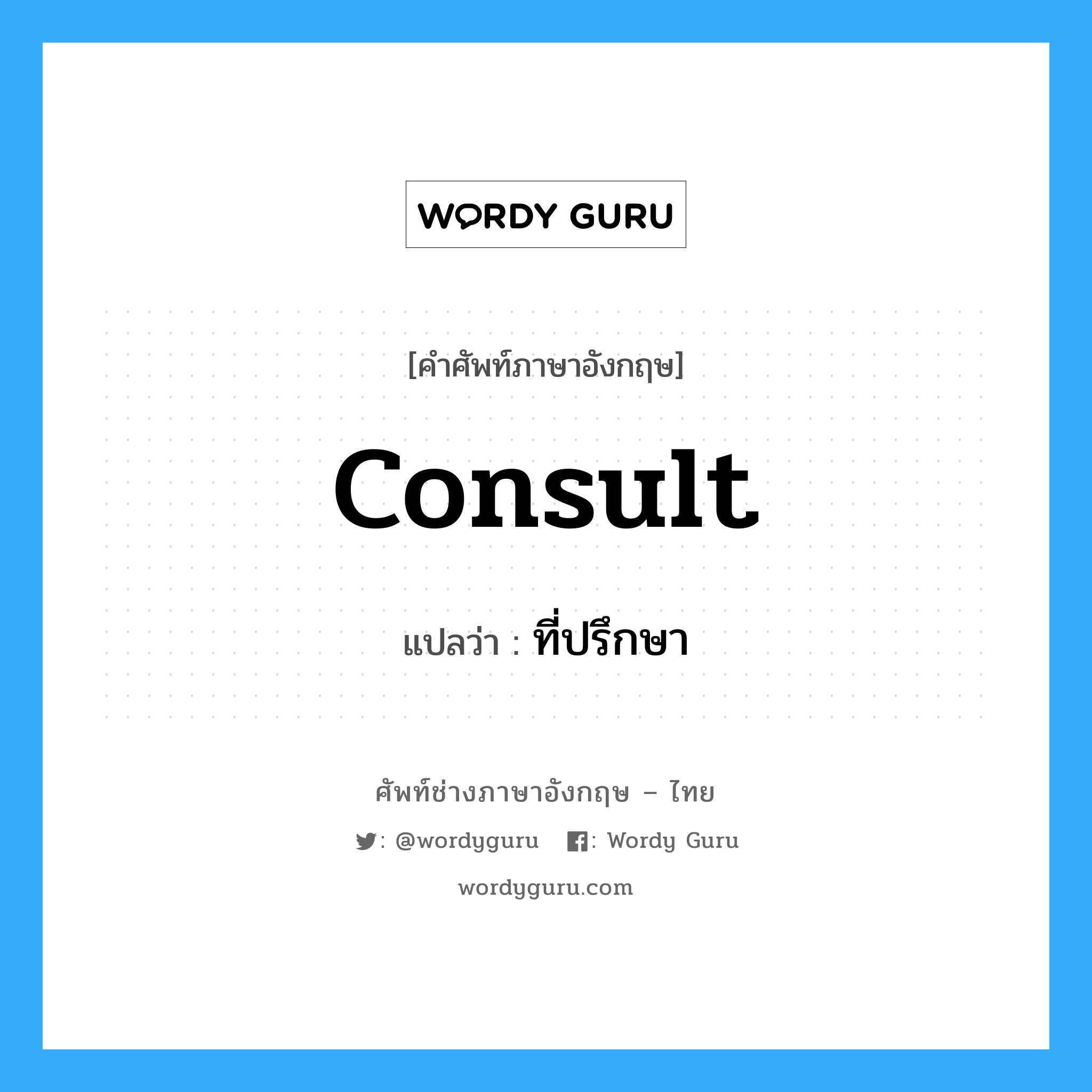 consult แปลว่า?, คำศัพท์ช่างภาษาอังกฤษ - ไทย consult คำศัพท์ภาษาอังกฤษ consult แปลว่า ที่ปรึกษา