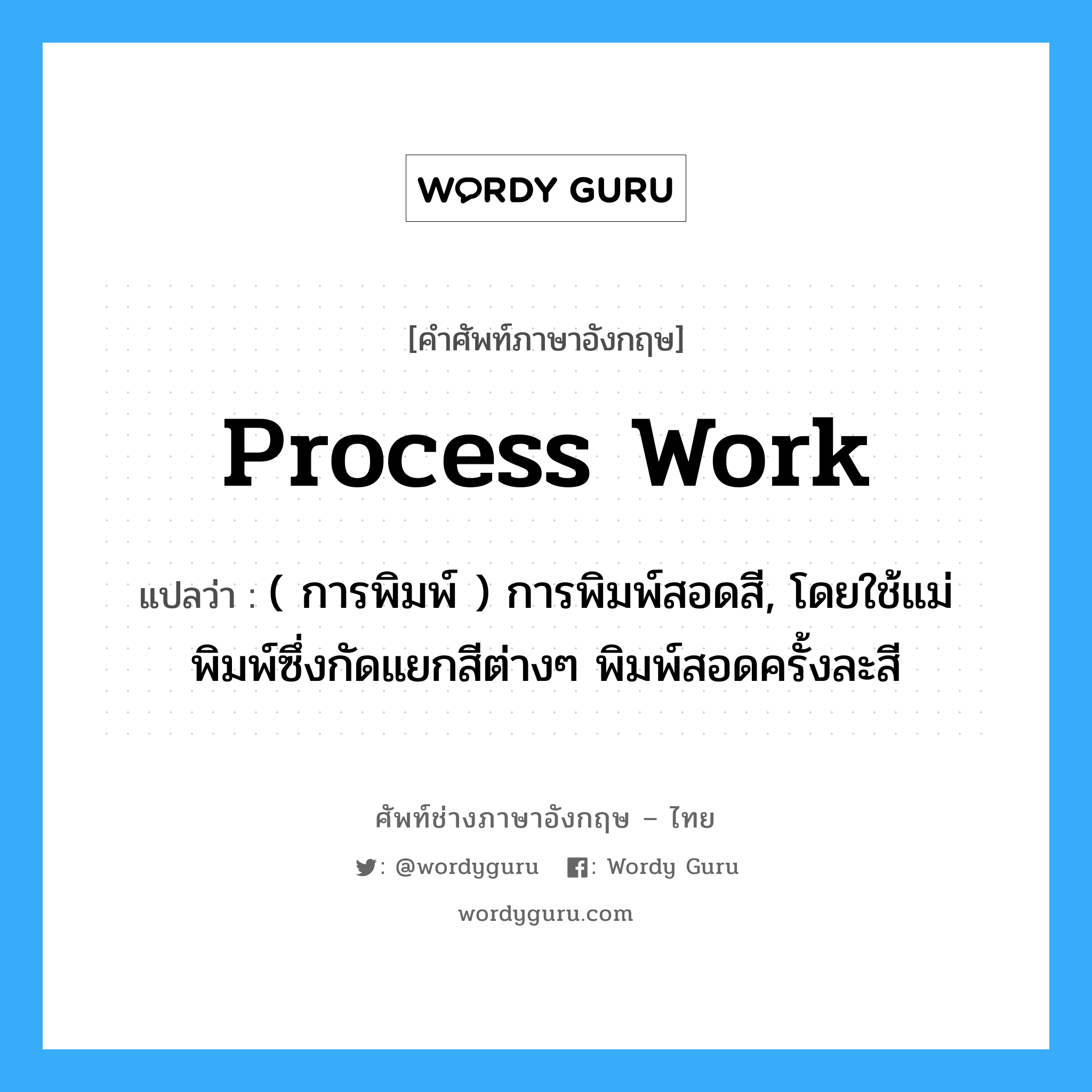 ( การพิมพ์ ) การพิมพ์สอดสี, โดยใช้แม่พิมพ์ซึ่งกัดแยกสีต่างๆ พิมพ์สอดครั้งละสี ภาษาอังกฤษ?, คำศัพท์ช่างภาษาอังกฤษ - ไทย ( การพิมพ์ ) การพิมพ์สอดสี, โดยใช้แม่พิมพ์ซึ่งกัดแยกสีต่างๆ พิมพ์สอดครั้งละสี คำศัพท์ภาษาอังกฤษ ( การพิมพ์ ) การพิมพ์สอดสี, โดยใช้แม่พิมพ์ซึ่งกัดแยกสีต่างๆ พิมพ์สอดครั้งละสี แปลว่า process work