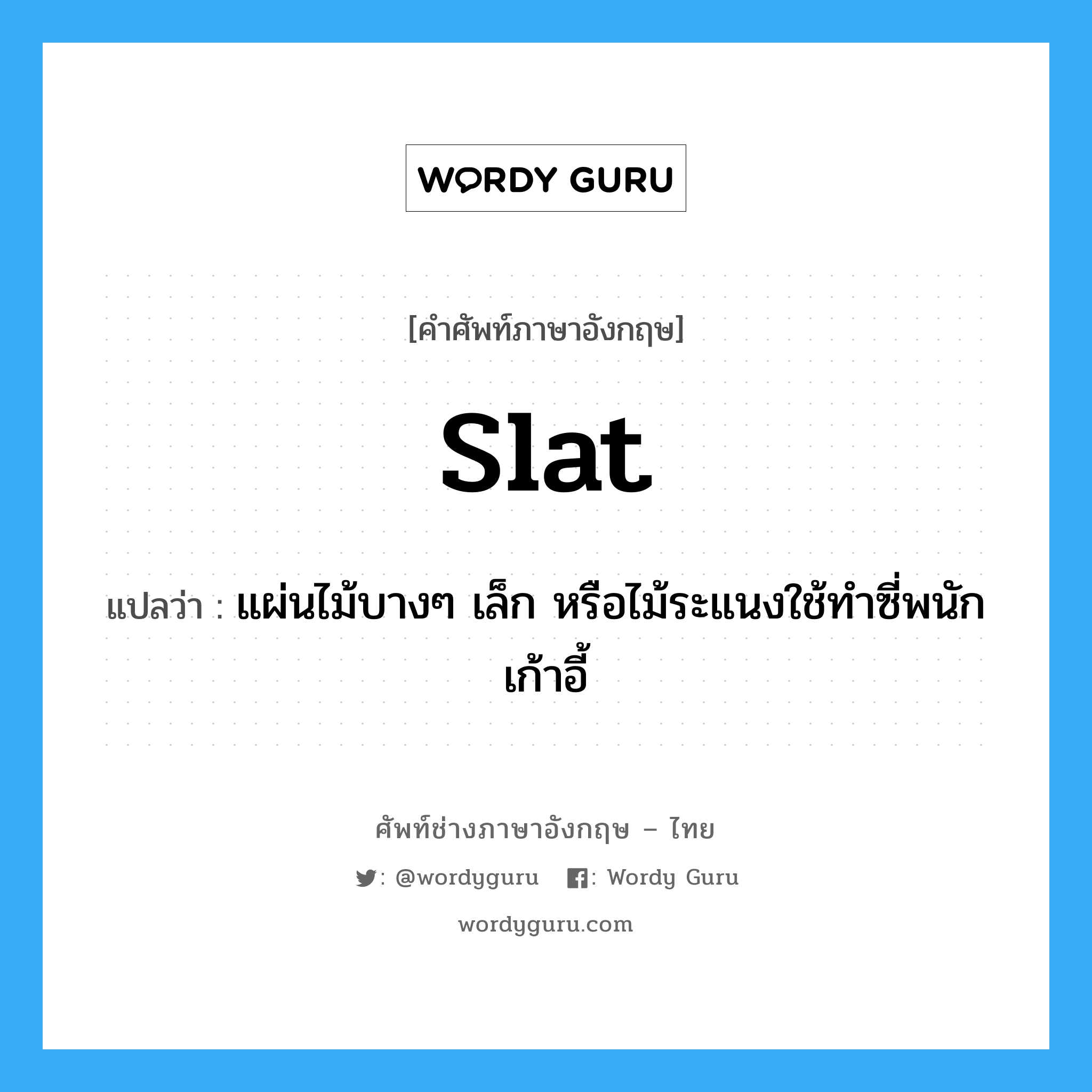 slat แปลว่า?, คำศัพท์ช่างภาษาอังกฤษ - ไทย slat คำศัพท์ภาษาอังกฤษ slat แปลว่า แผ่นไม้บางๆ เล็ก หรือไม้ระแนงใช้ทำซี่พนักเก้าอี้