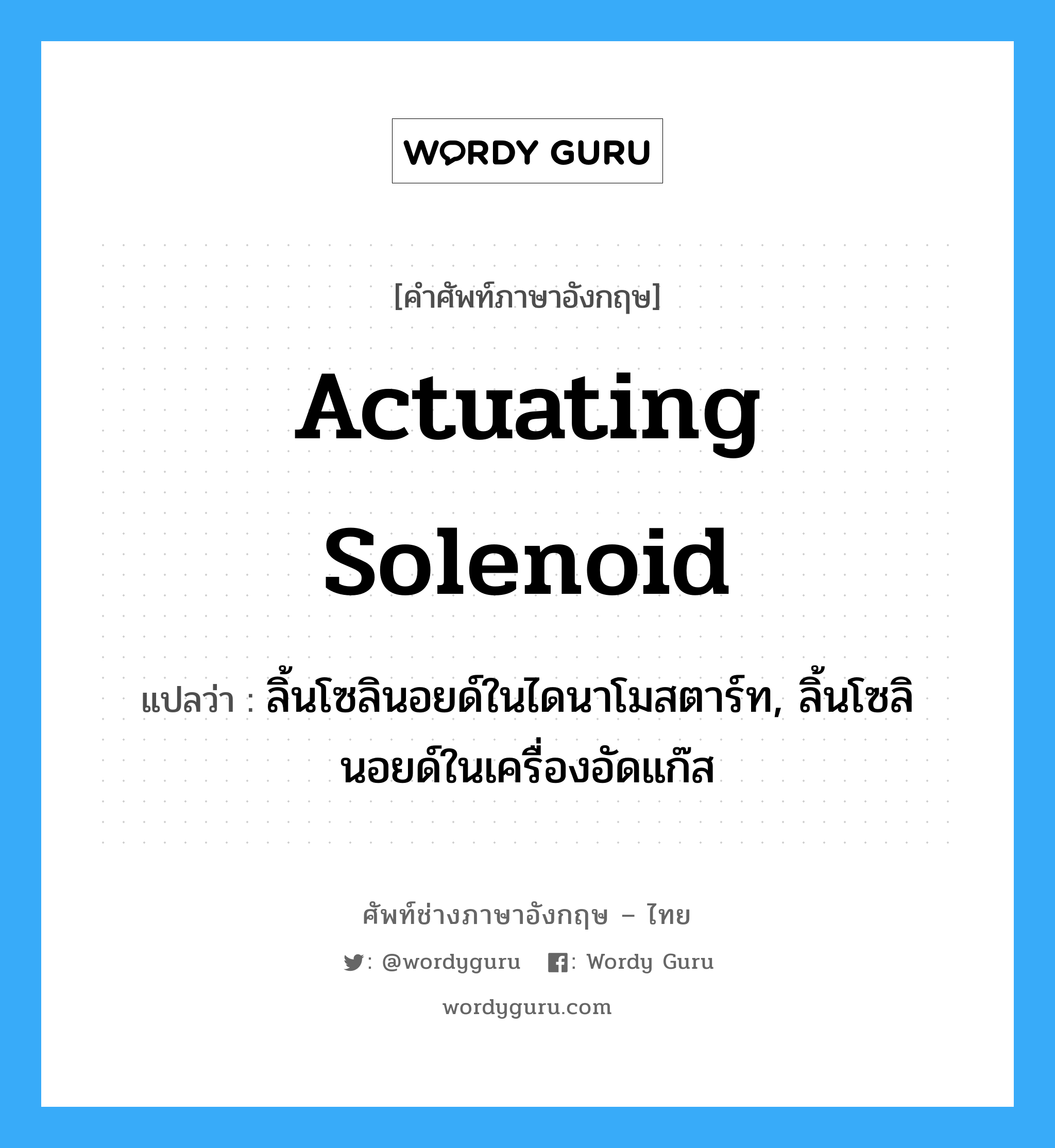 actuating solenoid แปลว่า?, คำศัพท์ช่างภาษาอังกฤษ - ไทย actuating solenoid คำศัพท์ภาษาอังกฤษ actuating solenoid แปลว่า ลิ้นโซลินอยด์ในไดนาโมสตาร์ท, ลิ้นโซลินอยด์ในเครื่องอัดแก๊ส