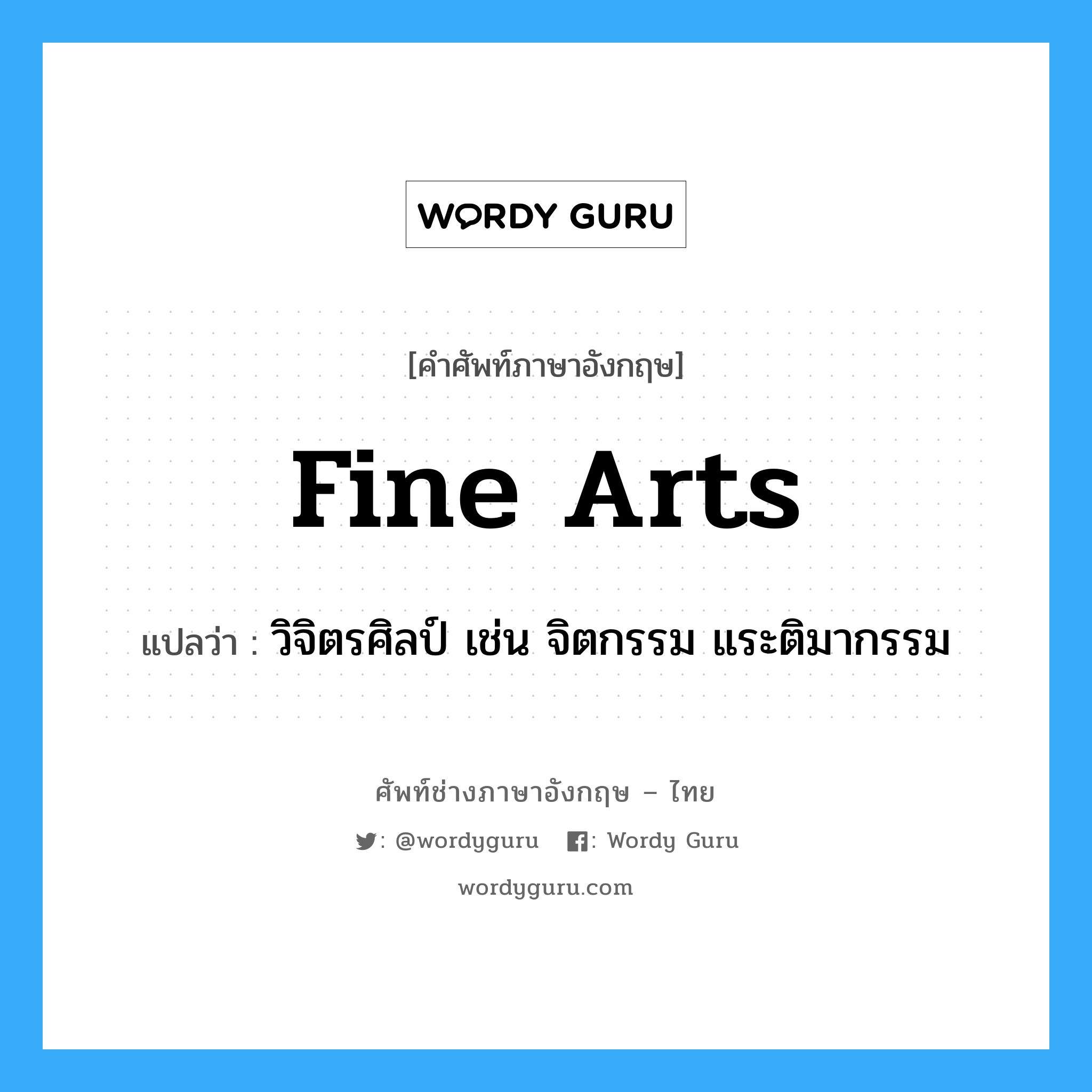 fine arts แปลว่า?, คำศัพท์ช่างภาษาอังกฤษ - ไทย fine arts คำศัพท์ภาษาอังกฤษ fine arts แปลว่า วิจิตรศิลป์ เช่น จิตกรรม แระติมากรรม