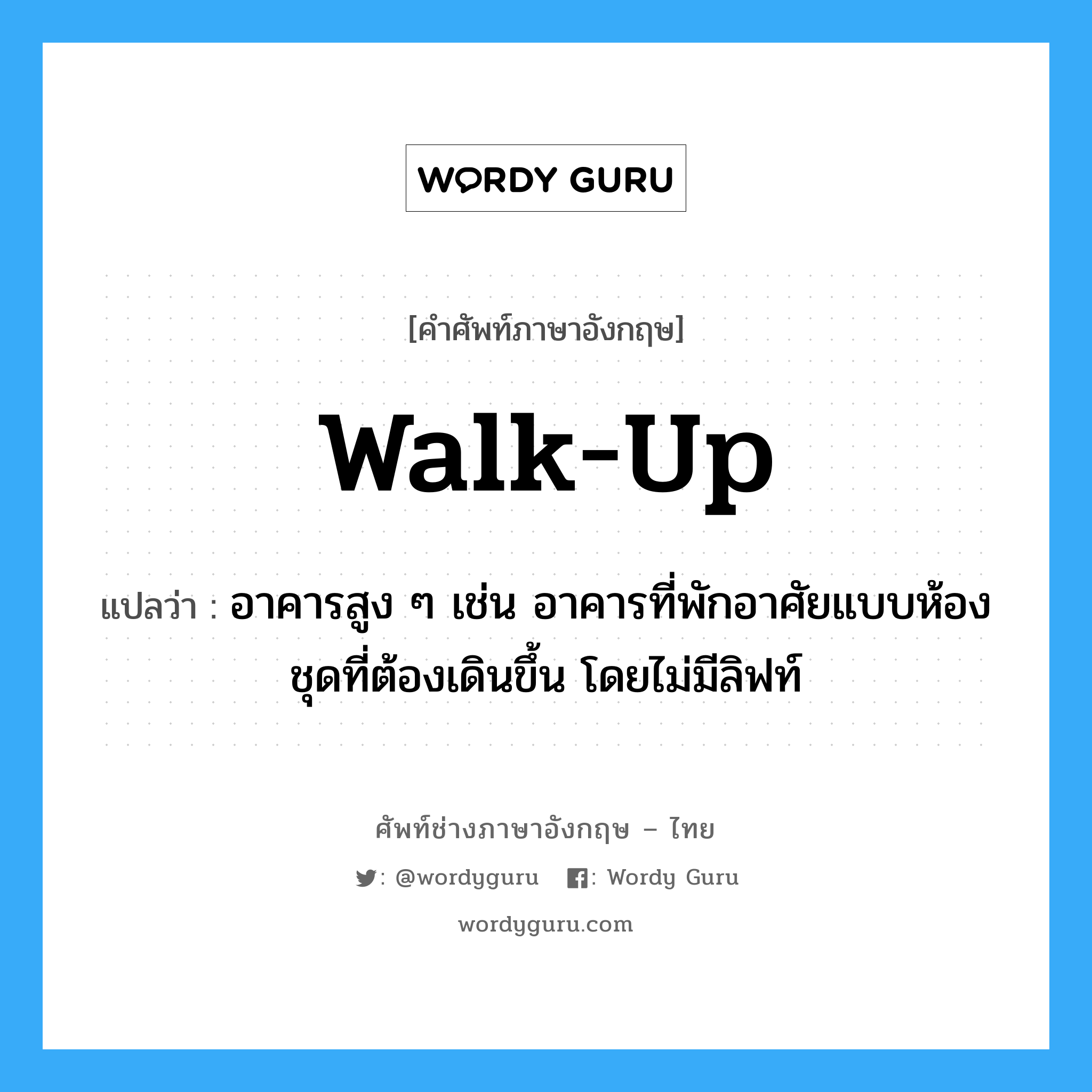 walk-up แปลว่า?, คำศัพท์ช่างภาษาอังกฤษ - ไทย walk-up คำศัพท์ภาษาอังกฤษ walk-up แปลว่า อาคารสูง ๆ เช่น อาคารที่พักอาศัยแบบห้องชุดที่ต้องเดินขึ้น โดยไม่มีลิฟท์