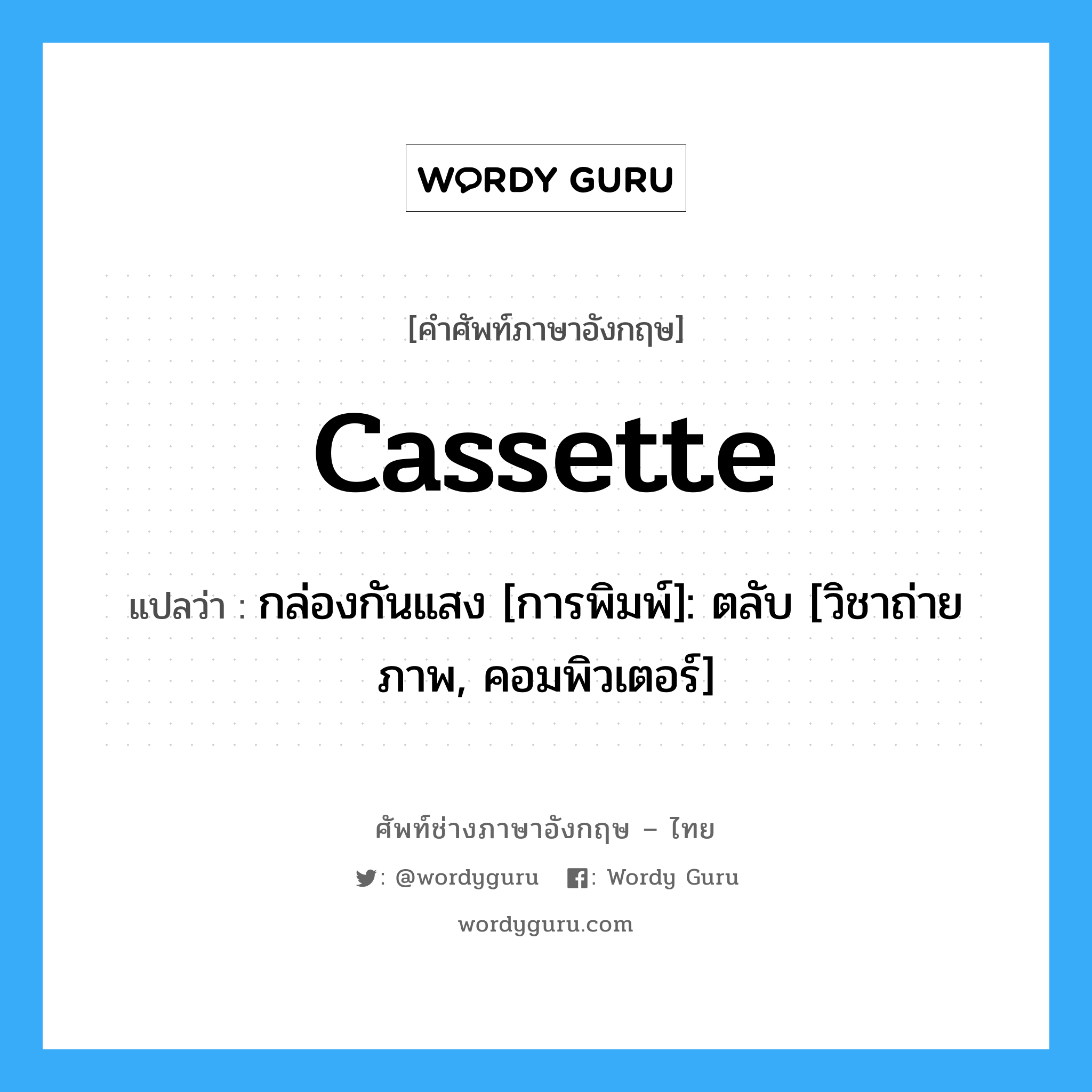 cassette แปลว่า?, คำศัพท์ช่างภาษาอังกฤษ - ไทย cassette คำศัพท์ภาษาอังกฤษ cassette แปลว่า กล่องกันแสง [การพิมพ์]: ตลับ [วิชาถ่ายภาพ, คอมพิวเตอร์]