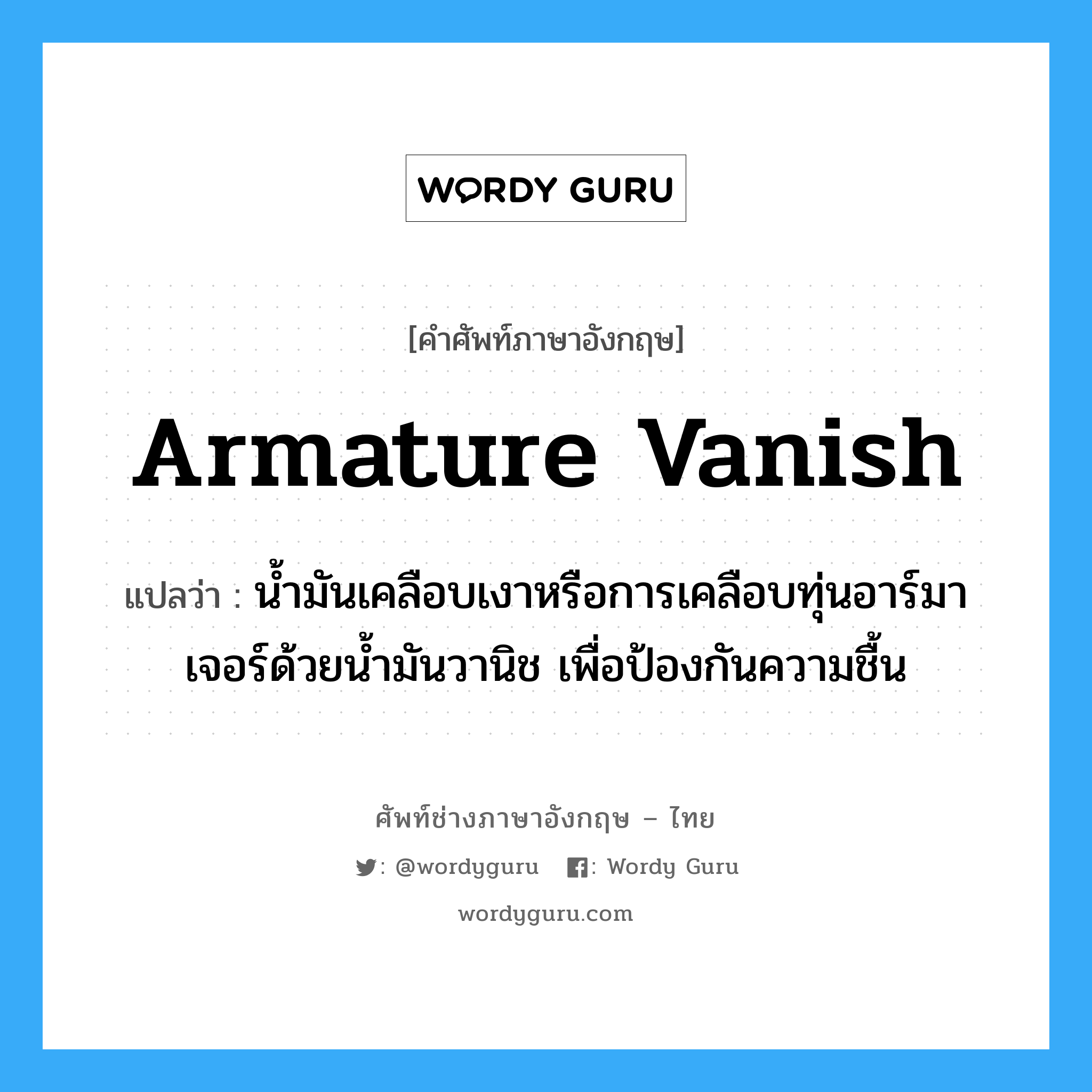 armature vanish แปลว่า?, คำศัพท์ช่างภาษาอังกฤษ - ไทย armature vanish คำศัพท์ภาษาอังกฤษ armature vanish แปลว่า น้ำมันเคลือบเงาหรือการเคลือบทุ่นอาร์มาเจอร์ด้วยน้ำมันวานิช เพื่อป้องกันความชื้น