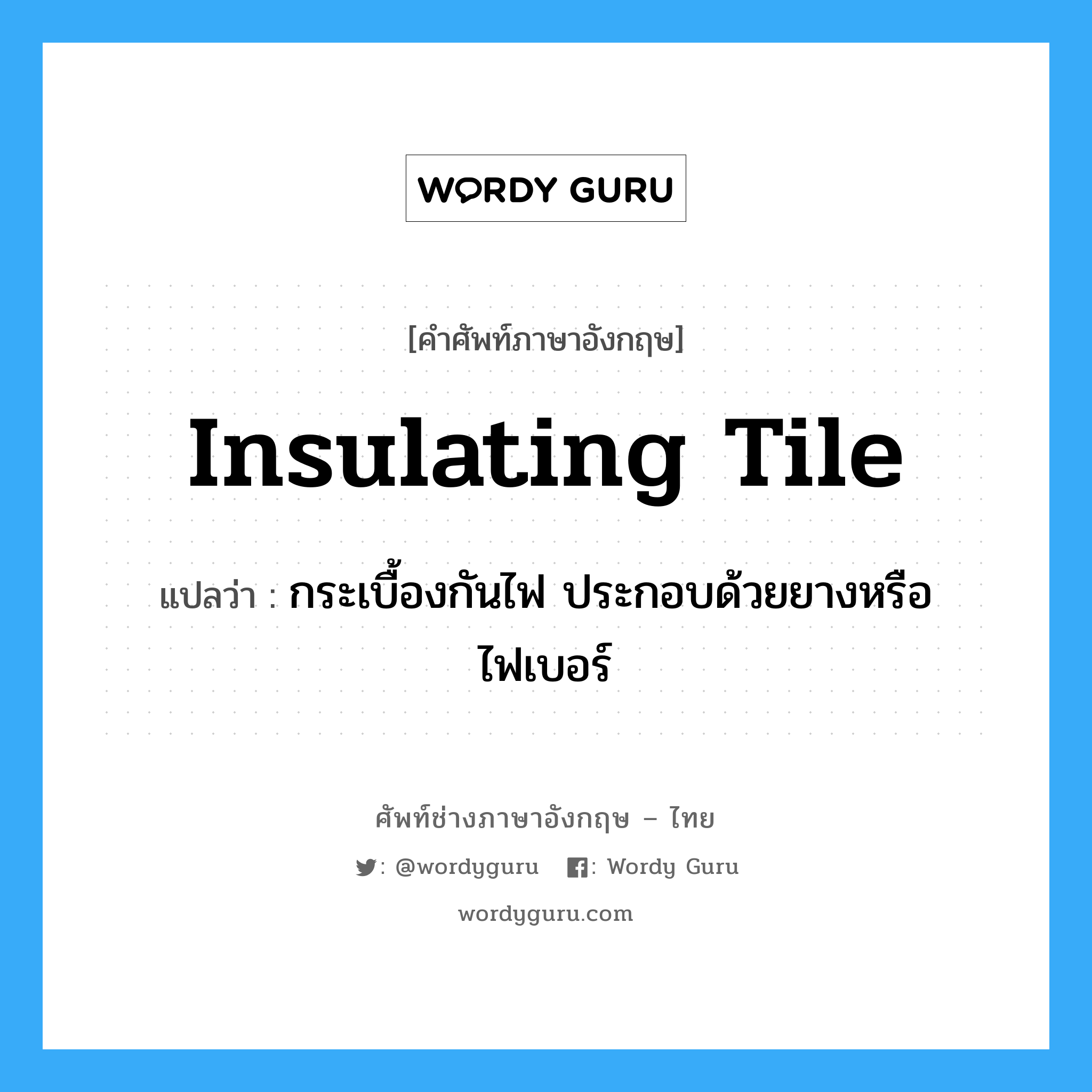 insulating tile แปลว่า?, คำศัพท์ช่างภาษาอังกฤษ - ไทย insulating tile คำศัพท์ภาษาอังกฤษ insulating tile แปลว่า กระเบื้องกันไฟ ประกอบด้วยยางหรือไฟเบอร์