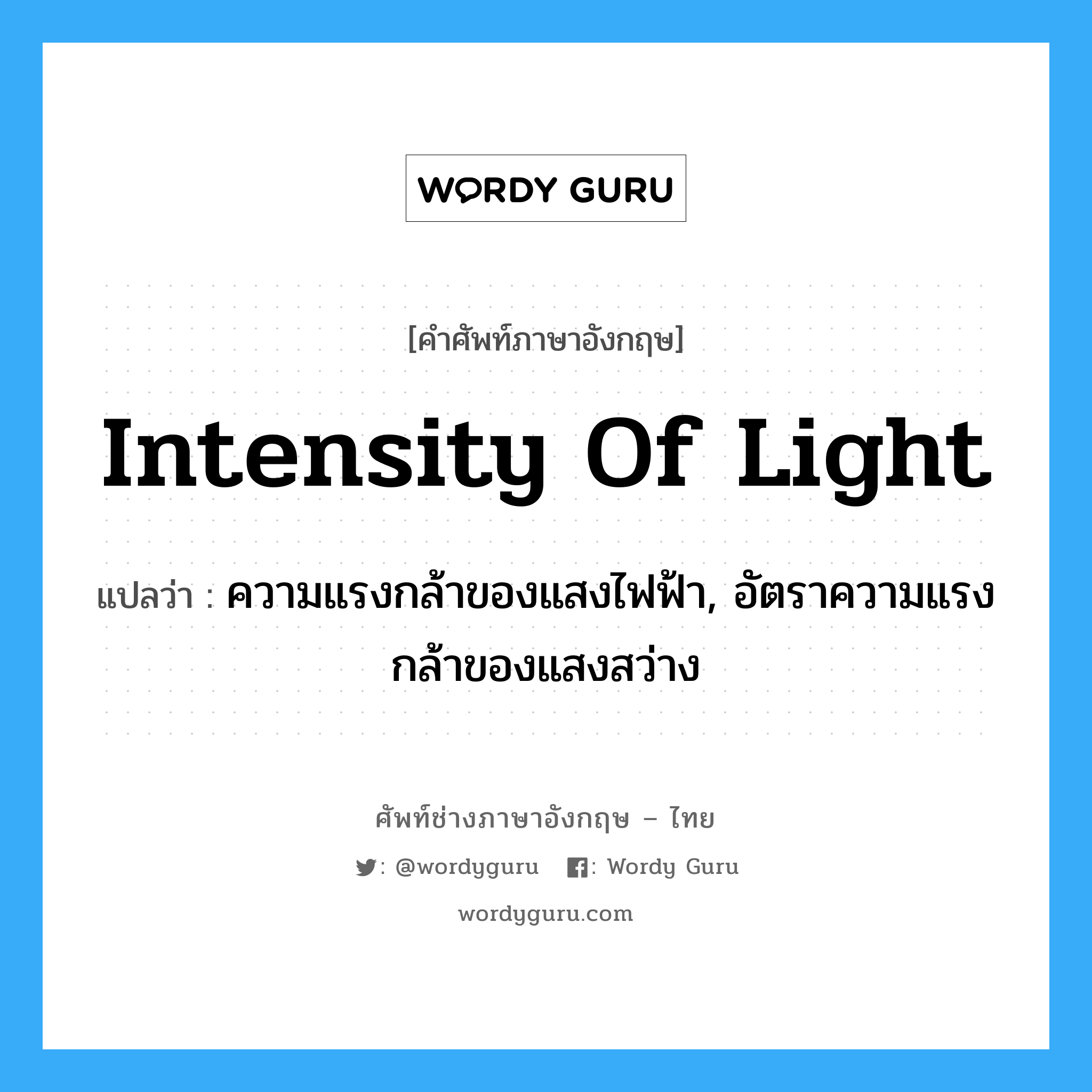 intensity of light แปลว่า?, คำศัพท์ช่างภาษาอังกฤษ - ไทย intensity of light คำศัพท์ภาษาอังกฤษ intensity of light แปลว่า ความแรงกล้าของแสงไฟฟ้า, อัตราความแรงกล้าของแสงสว่าง