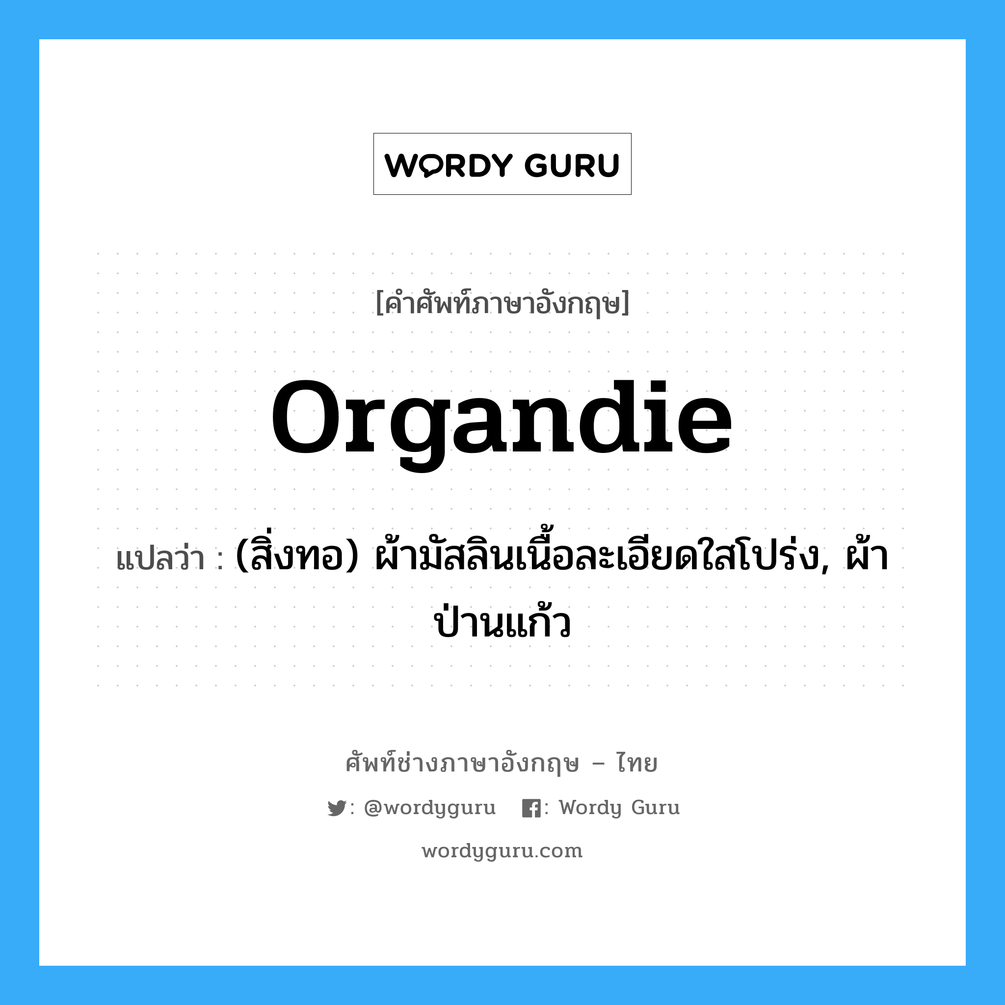 organdie แปลว่า?, คำศัพท์ช่างภาษาอังกฤษ - ไทย organdie คำศัพท์ภาษาอังกฤษ organdie แปลว่า (สิ่งทอ) ผ้ามัสลินเนื้อละเอียดใสโปร่ง, ผ้าป่านแก้ว