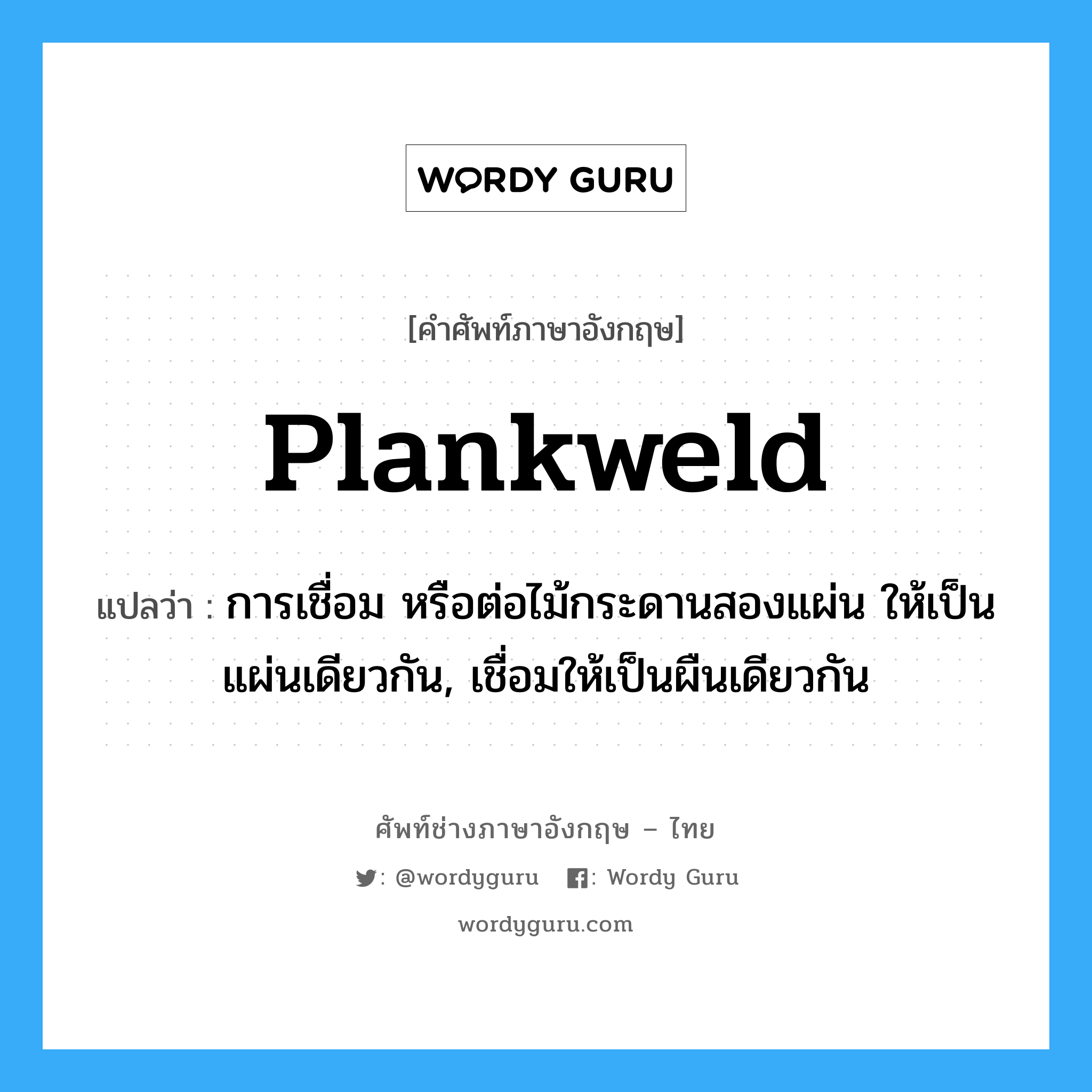 plankweld แปลว่า?, คำศัพท์ช่างภาษาอังกฤษ - ไทย plankweld คำศัพท์ภาษาอังกฤษ plankweld แปลว่า การเชื่อม หรือต่อไม้กระดานสองแผ่น ให้เป็นแผ่นเดียวกัน, เชื่อมให้เป็นผืนเดียวกัน