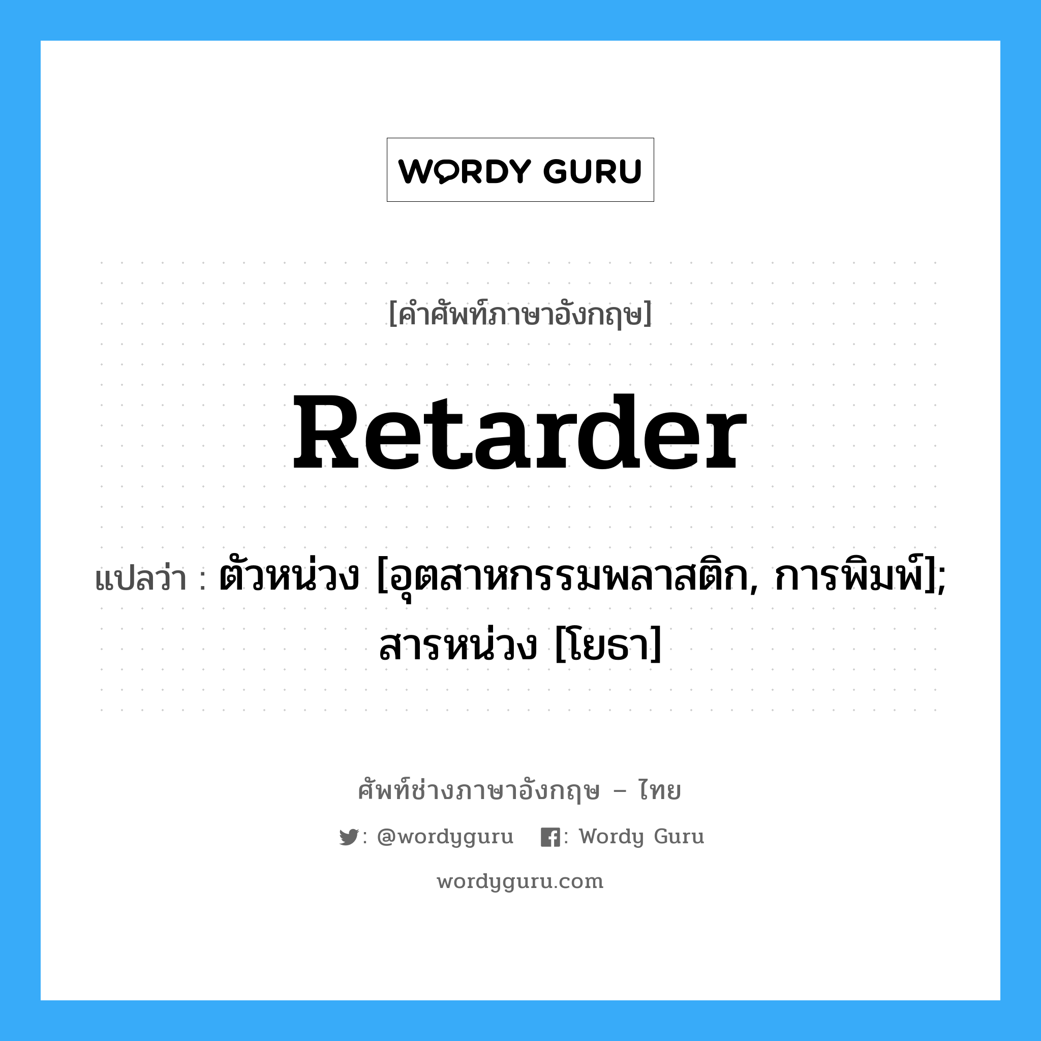 retarder แปลว่า?, คำศัพท์ช่างภาษาอังกฤษ - ไทย retarder คำศัพท์ภาษาอังกฤษ retarder แปลว่า ตัวหน่วง [อุตสาหกรรมพลาสติก, การพิมพ์]; สารหน่วง [โยธา]