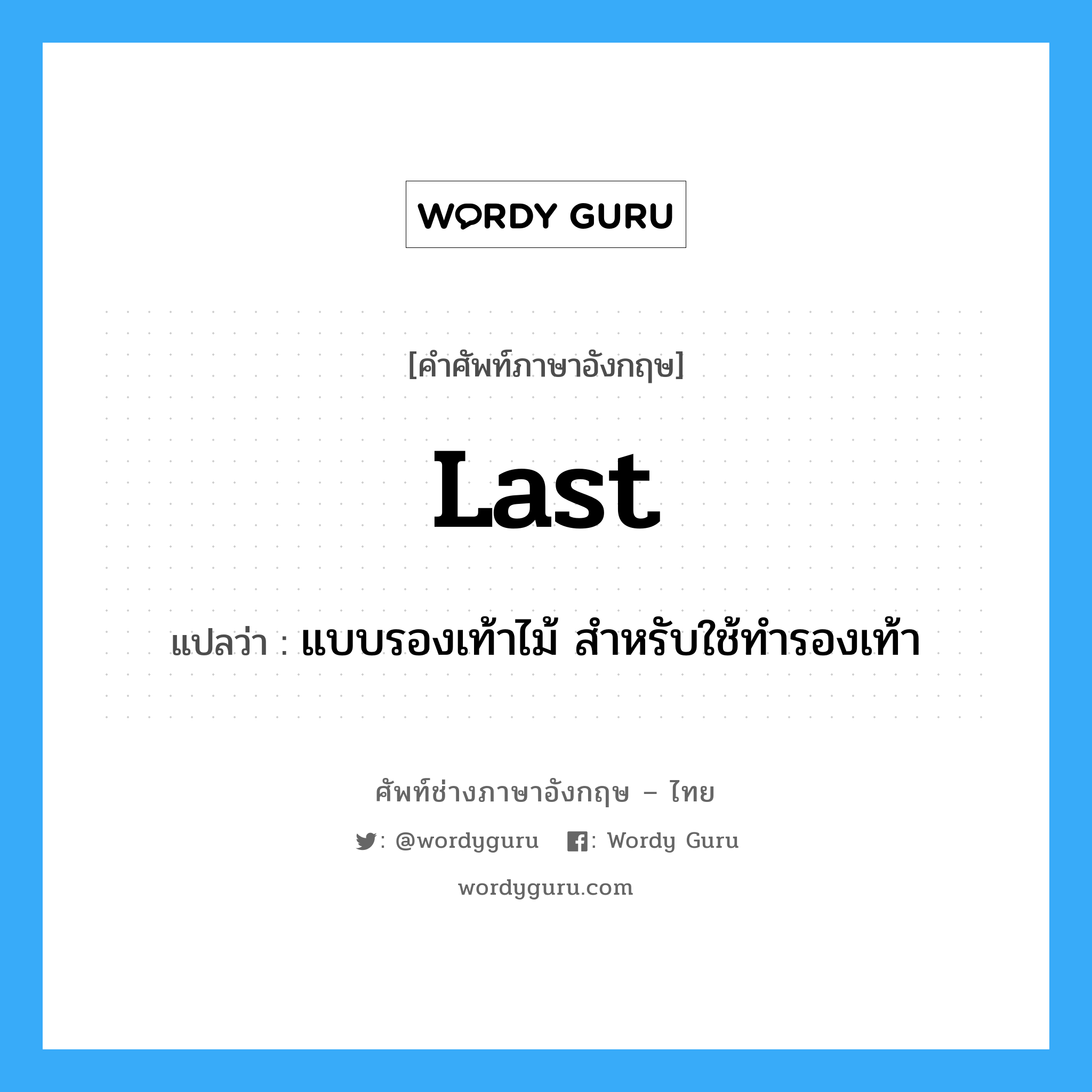 last แปลว่า?, คำศัพท์ช่างภาษาอังกฤษ - ไทย last คำศัพท์ภาษาอังกฤษ last แปลว่า แบบรองเท้าไม้ สำหรับใช้ทำรองเท้า