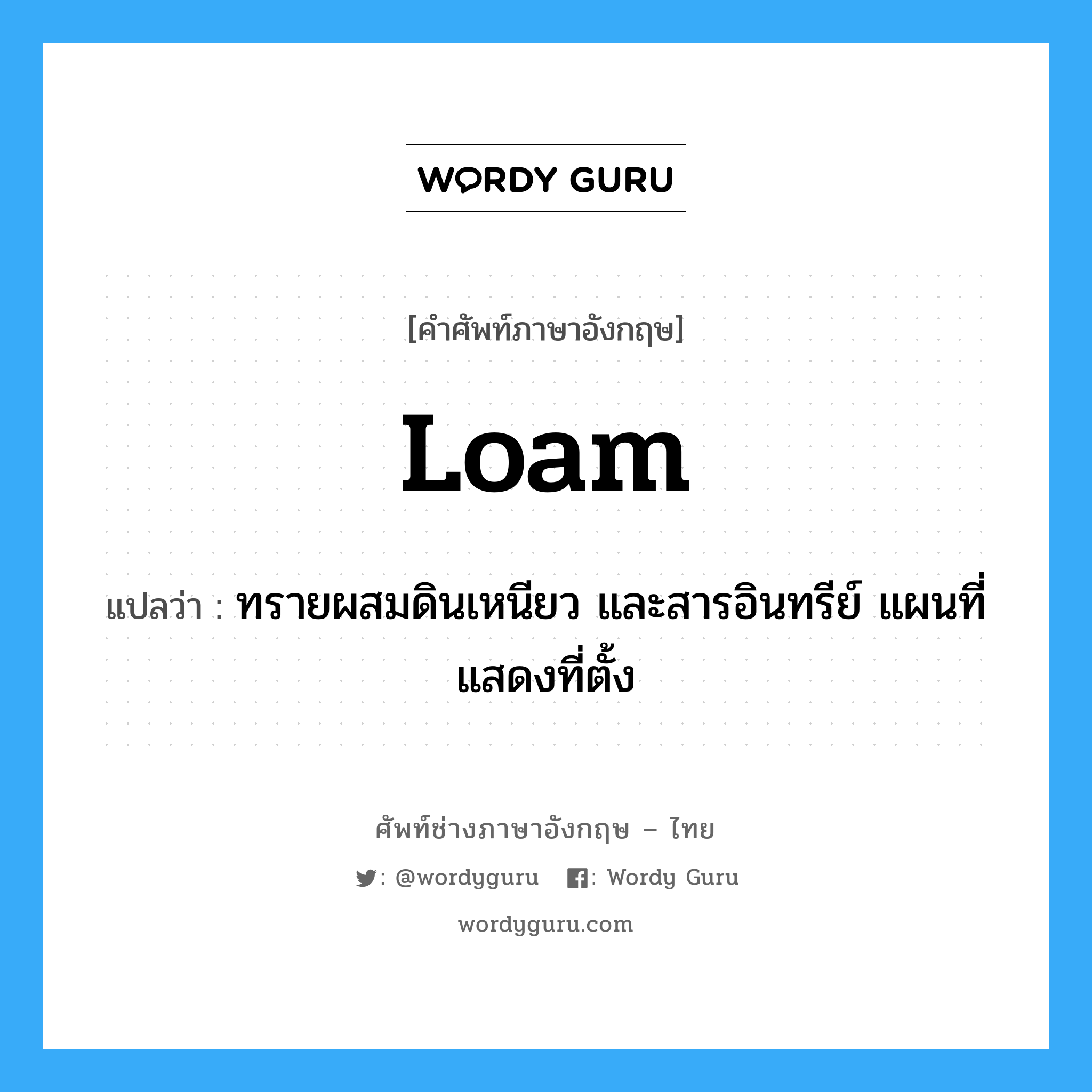 ทรายผสมดินเหนียว และสารอินทรีย์ แผนที่แสดงที่ตั้ง ภาษาอังกฤษ?, คำศัพท์ช่างภาษาอังกฤษ - ไทย ทรายผสมดินเหนียว และสารอินทรีย์ แผนที่แสดงที่ตั้ง คำศัพท์ภาษาอังกฤษ ทรายผสมดินเหนียว และสารอินทรีย์ แผนที่แสดงที่ตั้ง แปลว่า loam