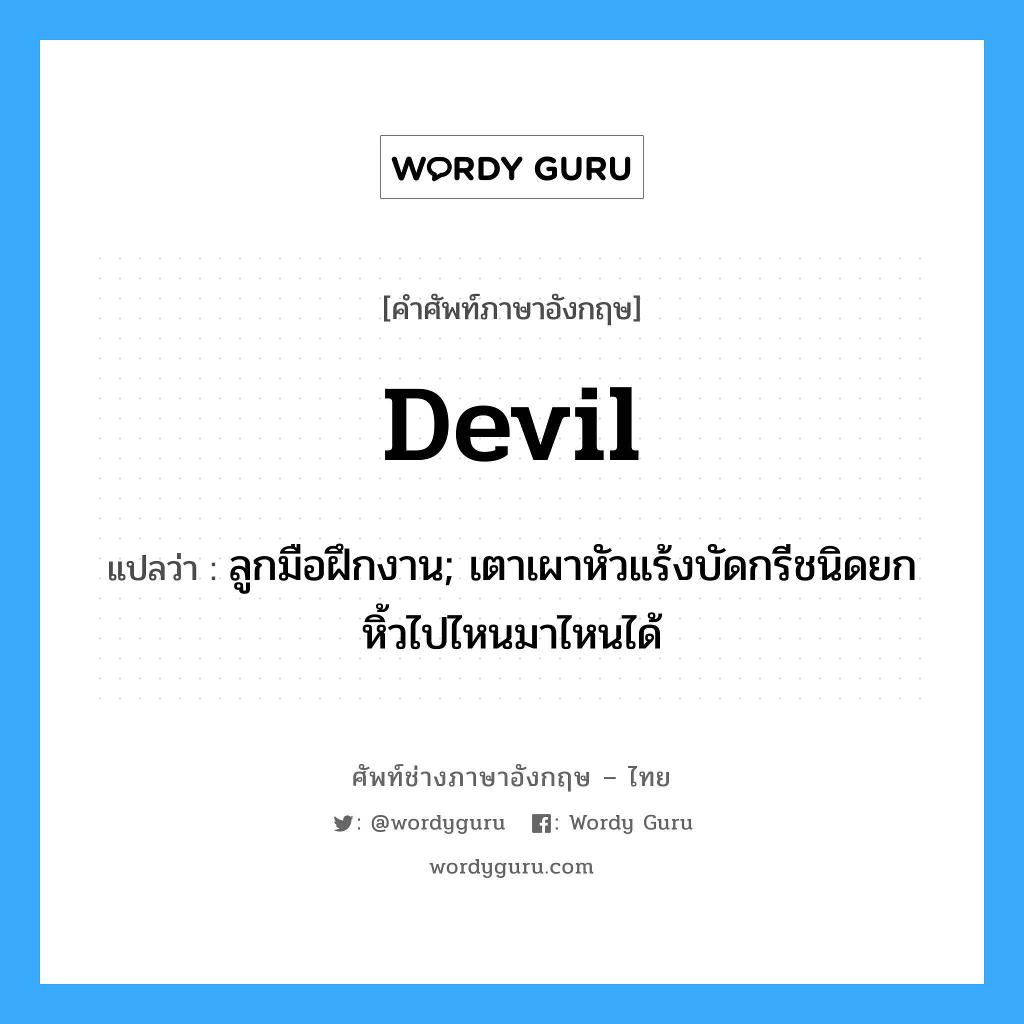 devil แปลว่า?, คำศัพท์ช่างภาษาอังกฤษ - ไทย devil คำศัพท์ภาษาอังกฤษ devil แปลว่า ลูกมือฝึกงาน; เตาเผาหัวแร้งบัดกรีชนิดยกหิ้วไปไหนมาไหนได้