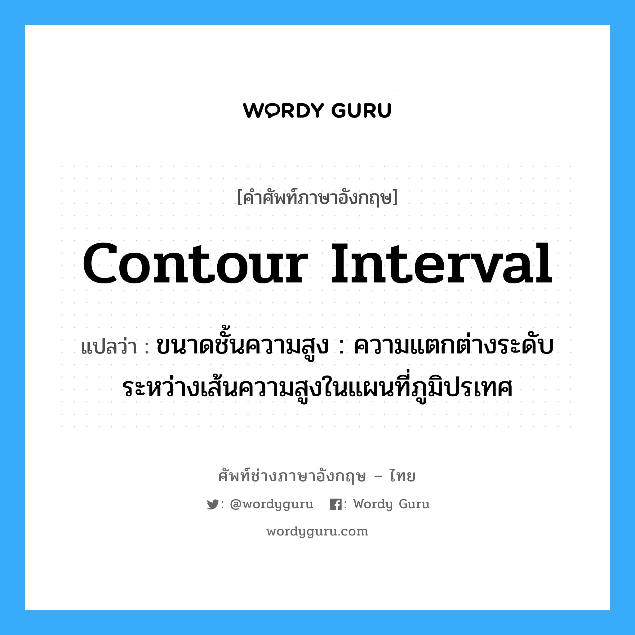 contour interval แปลว่า?, คำศัพท์ช่างภาษาอังกฤษ - ไทย contour interval คำศัพท์ภาษาอังกฤษ contour interval แปลว่า ขนาดชั้นความสูง : ความแตกต่างระดับระหว่างเส้นความสูงในแผนที่ภูมิปรเทศ