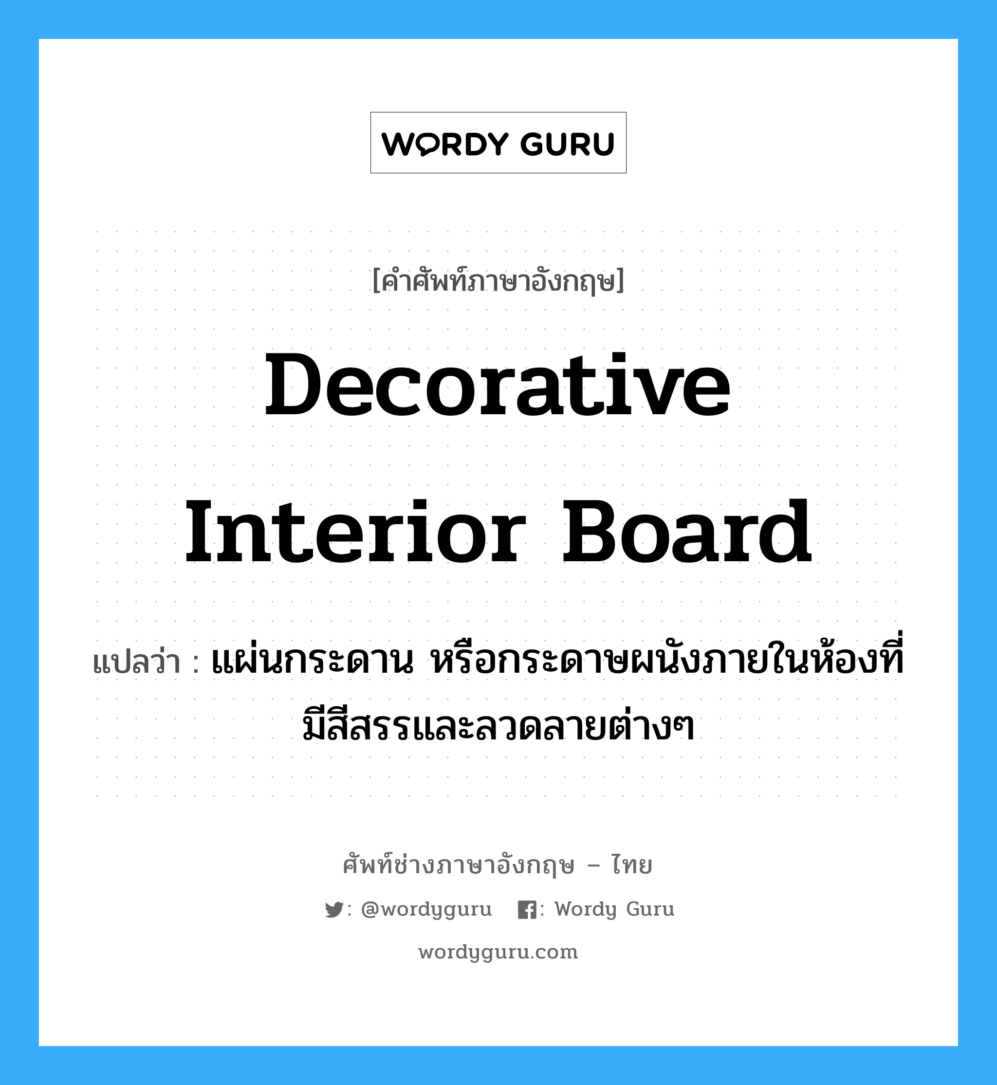 decorative interior board แปลว่า?, คำศัพท์ช่างภาษาอังกฤษ - ไทย decorative interior board คำศัพท์ภาษาอังกฤษ decorative interior board แปลว่า แผ่นกระดาน หรือกระดาษผนังภายในห้องที่มีสีสรรและลวดลายต่างๆ