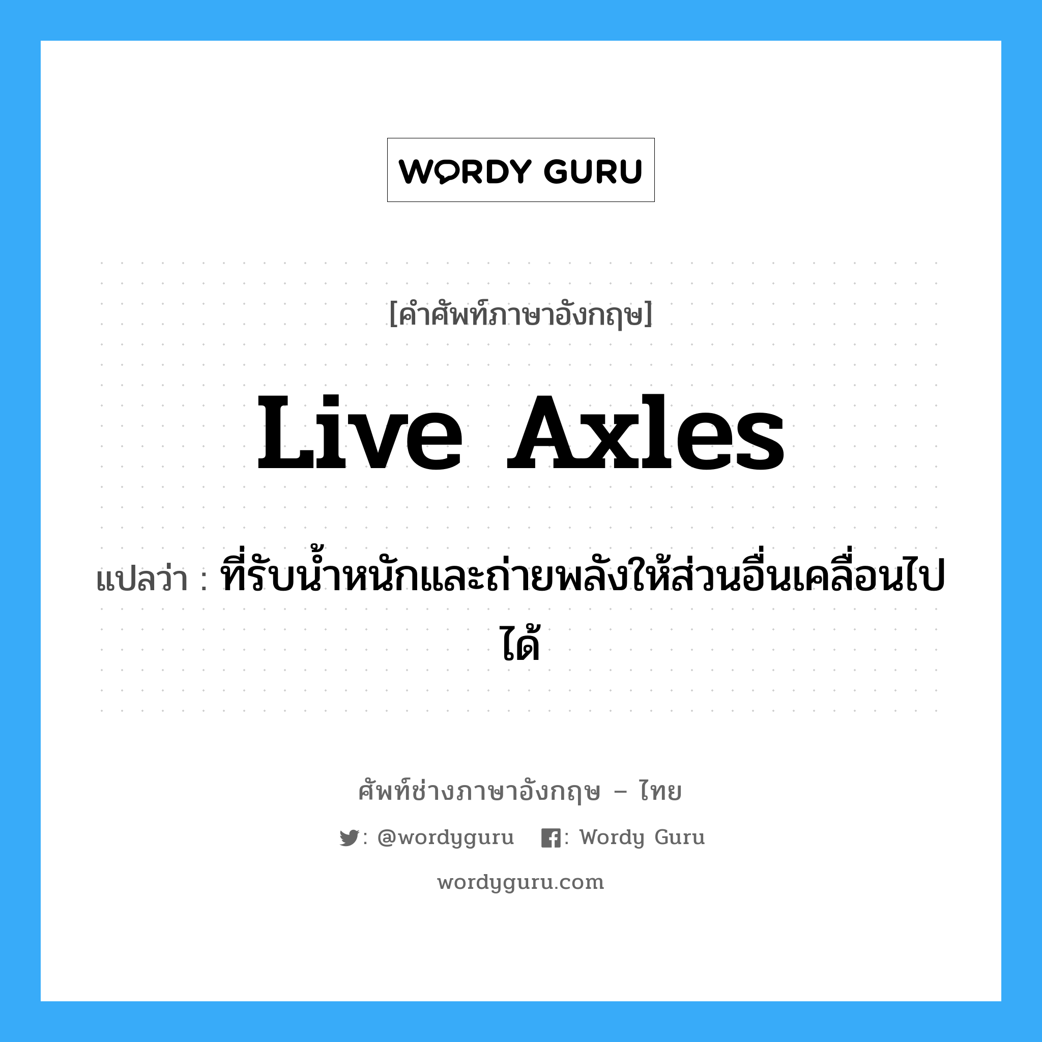 live axles แปลว่า?, คำศัพท์ช่างภาษาอังกฤษ - ไทย live axles คำศัพท์ภาษาอังกฤษ live axles แปลว่า ที่รับน้ำหนักและถ่ายพลังให้ส่วนอื่นเคลื่อนไปได้