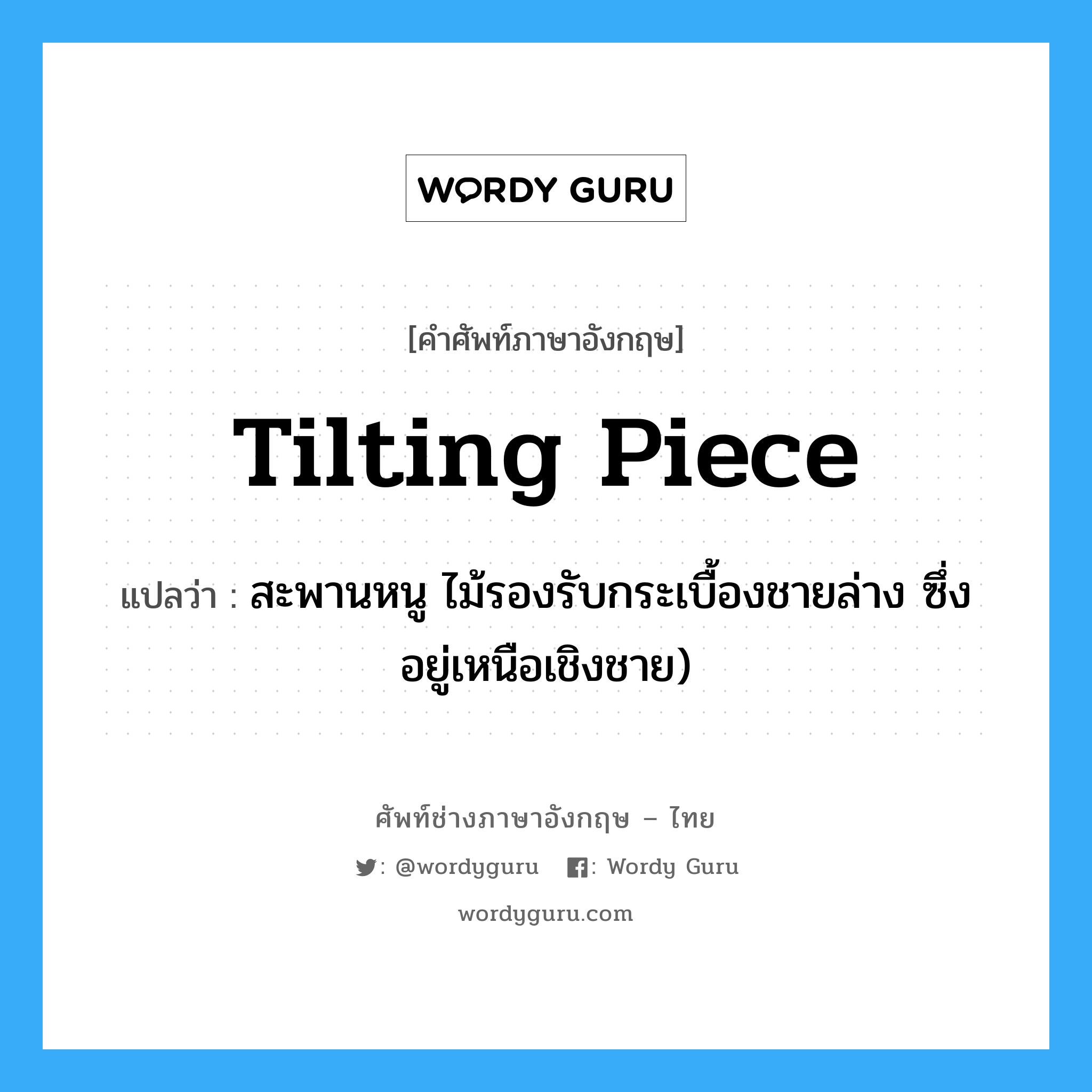 tilting piece แปลว่า?, คำศัพท์ช่างภาษาอังกฤษ - ไทย tilting piece คำศัพท์ภาษาอังกฤษ tilting piece แปลว่า สะพานหนู ไม้รองรับกระเบื้องชายล่าง ซึ่งอยู่เหนือเชิงชาย)