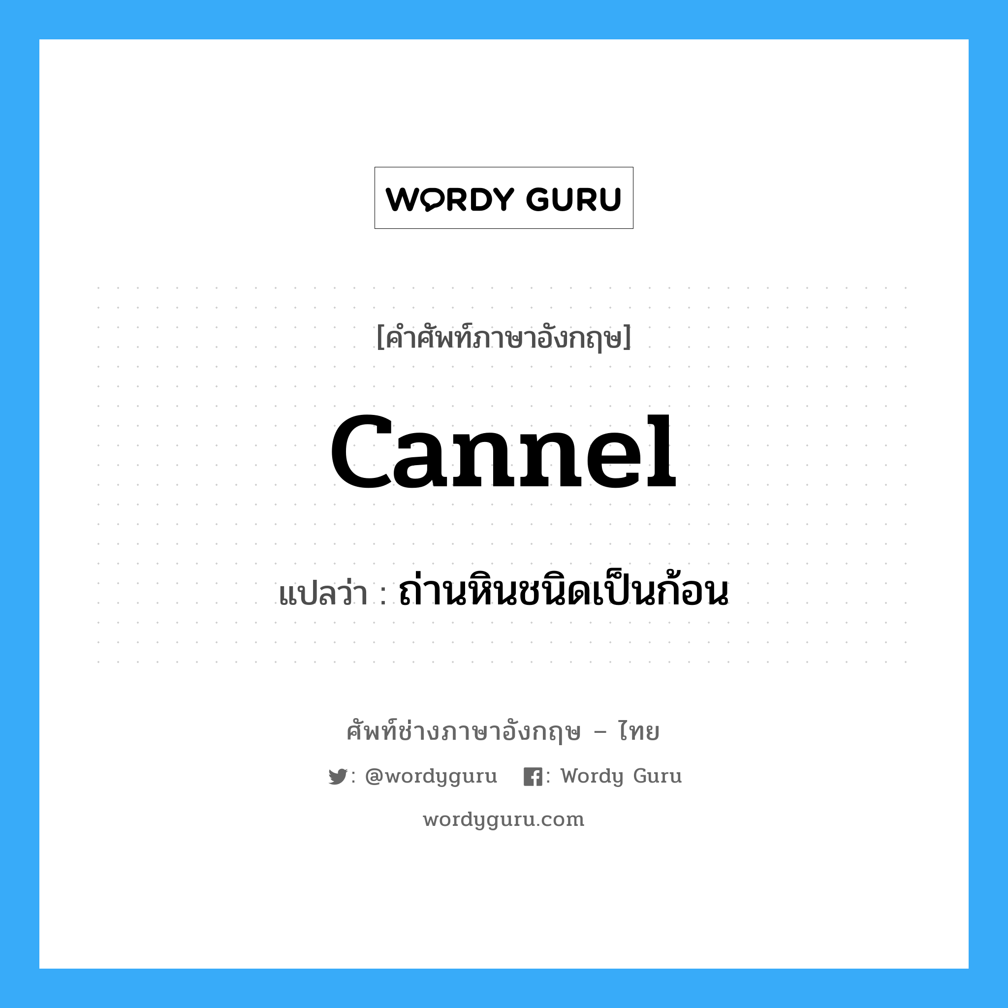 cannel แปลว่า?, คำศัพท์ช่างภาษาอังกฤษ - ไทย cannel คำศัพท์ภาษาอังกฤษ cannel แปลว่า ถ่านหินชนิดเป็นก้อน