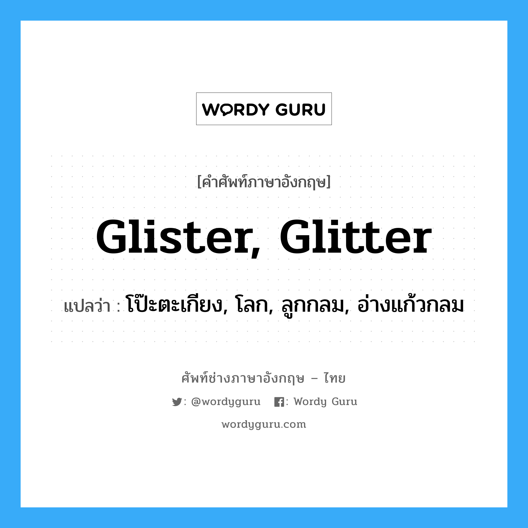 glister, glitter แปลว่า?, คำศัพท์ช่างภาษาอังกฤษ - ไทย glister, glitter คำศัพท์ภาษาอังกฤษ glister, glitter แปลว่า โป๊ะตะเกียง, โลก, ลูกกลม, อ่างแก้วกลม