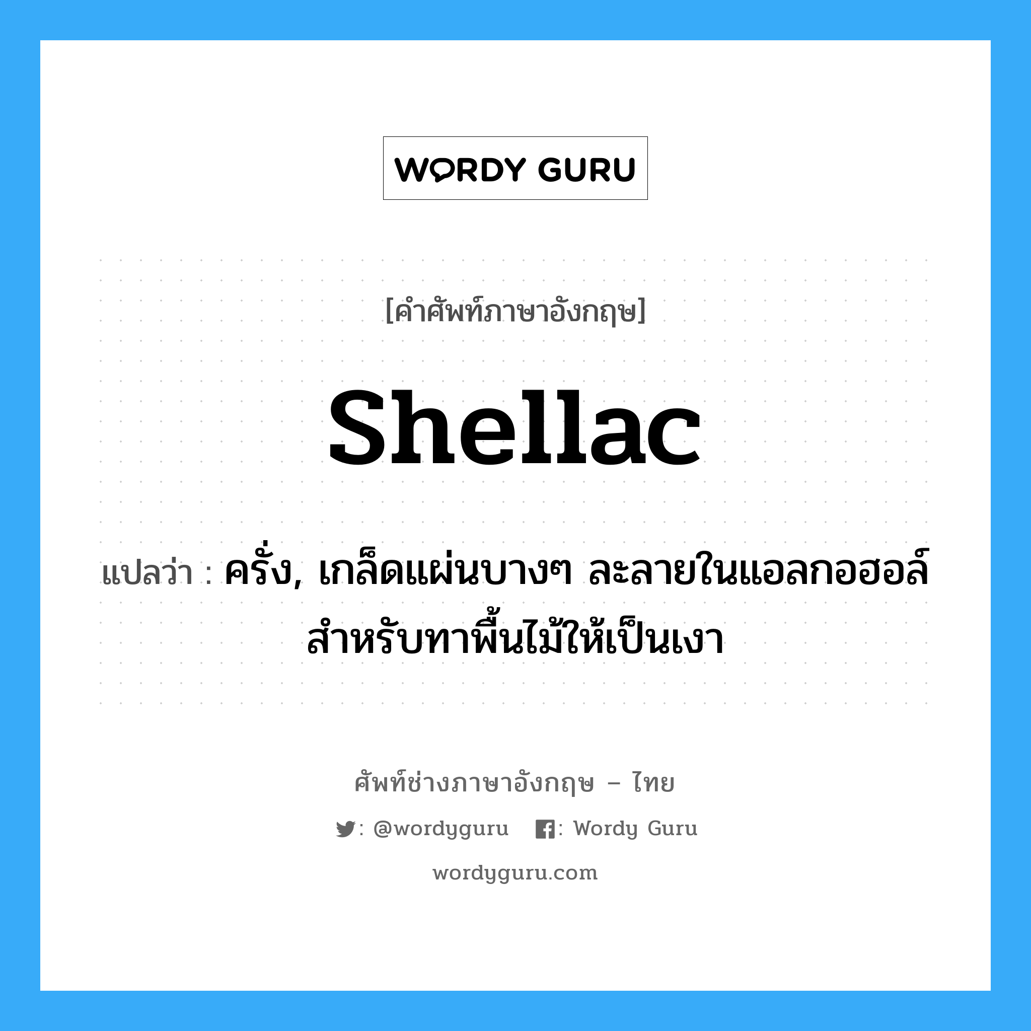 shellac แปลว่า?, คำศัพท์ช่างภาษาอังกฤษ - ไทย shellac คำศัพท์ภาษาอังกฤษ shellac แปลว่า ครั่ง, เกล็ดแผ่นบางๆ ละลายในแอลกอฮอล์ สำหรับทาพื้นไม้ให้เป็นเงา