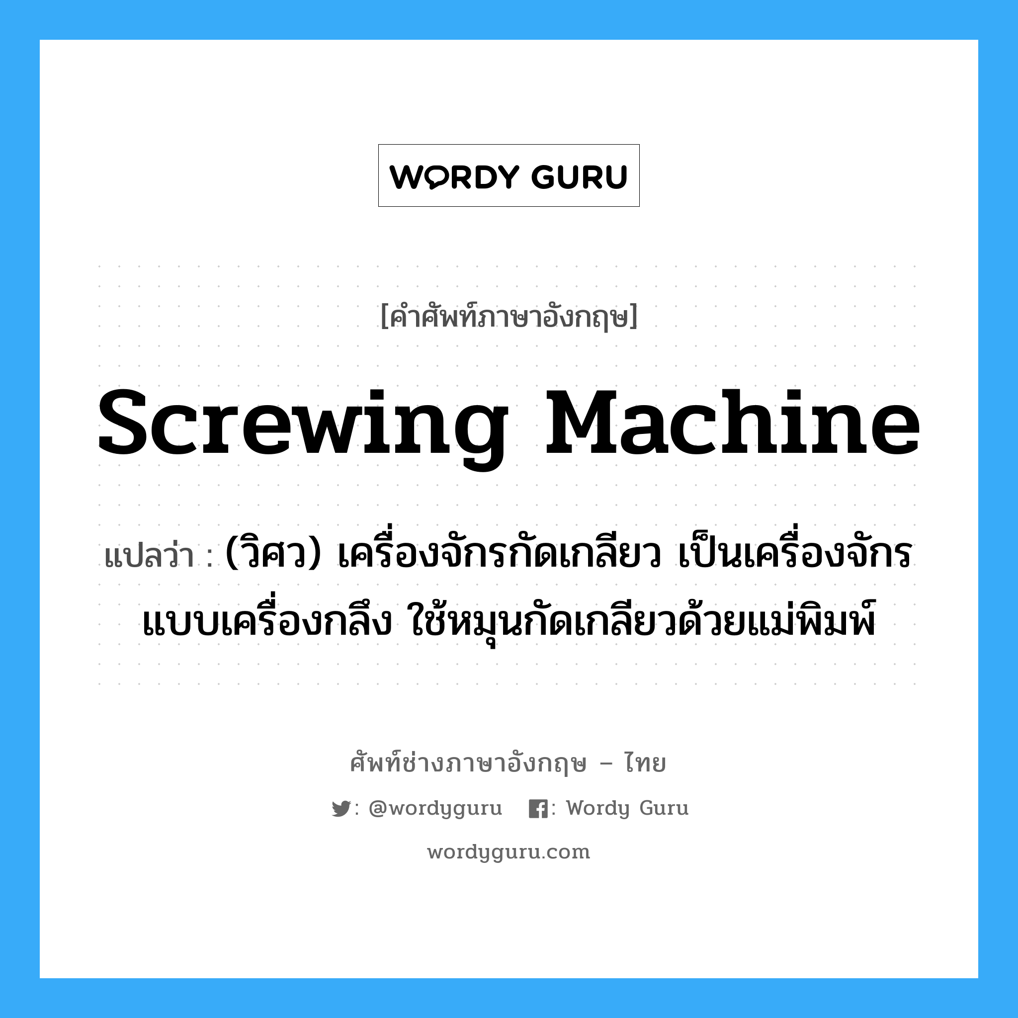 screwing machine แปลว่า?, คำศัพท์ช่างภาษาอังกฤษ - ไทย screwing machine คำศัพท์ภาษาอังกฤษ screwing machine แปลว่า (วิศว) เครื่องจักรกัดเกลียว เป็นเครื่องจักรแบบเครื่องกลึง ใช้หมุนกัดเกลียวด้วยแม่พิมพ์