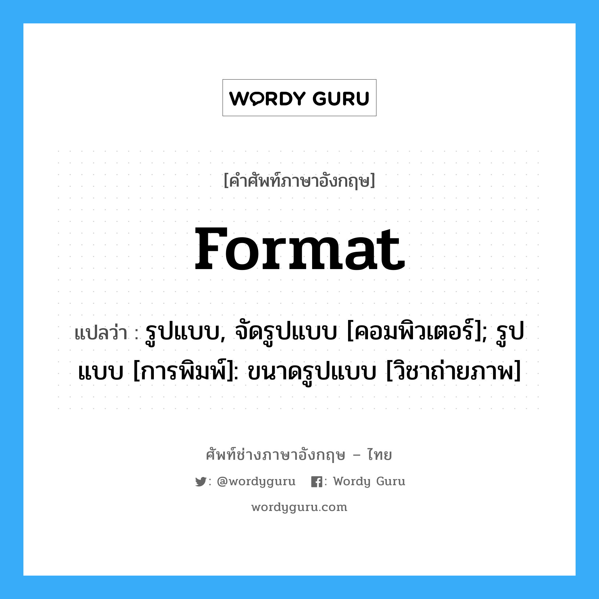 format แปลว่า?, คำศัพท์ช่างภาษาอังกฤษ - ไทย format คำศัพท์ภาษาอังกฤษ format แปลว่า รูปแบบ, จัดรูปแบบ [คอมพิวเตอร์]; รูปแบบ [การพิมพ์]: ขนาดรูปแบบ [วิชาถ่ายภาพ]