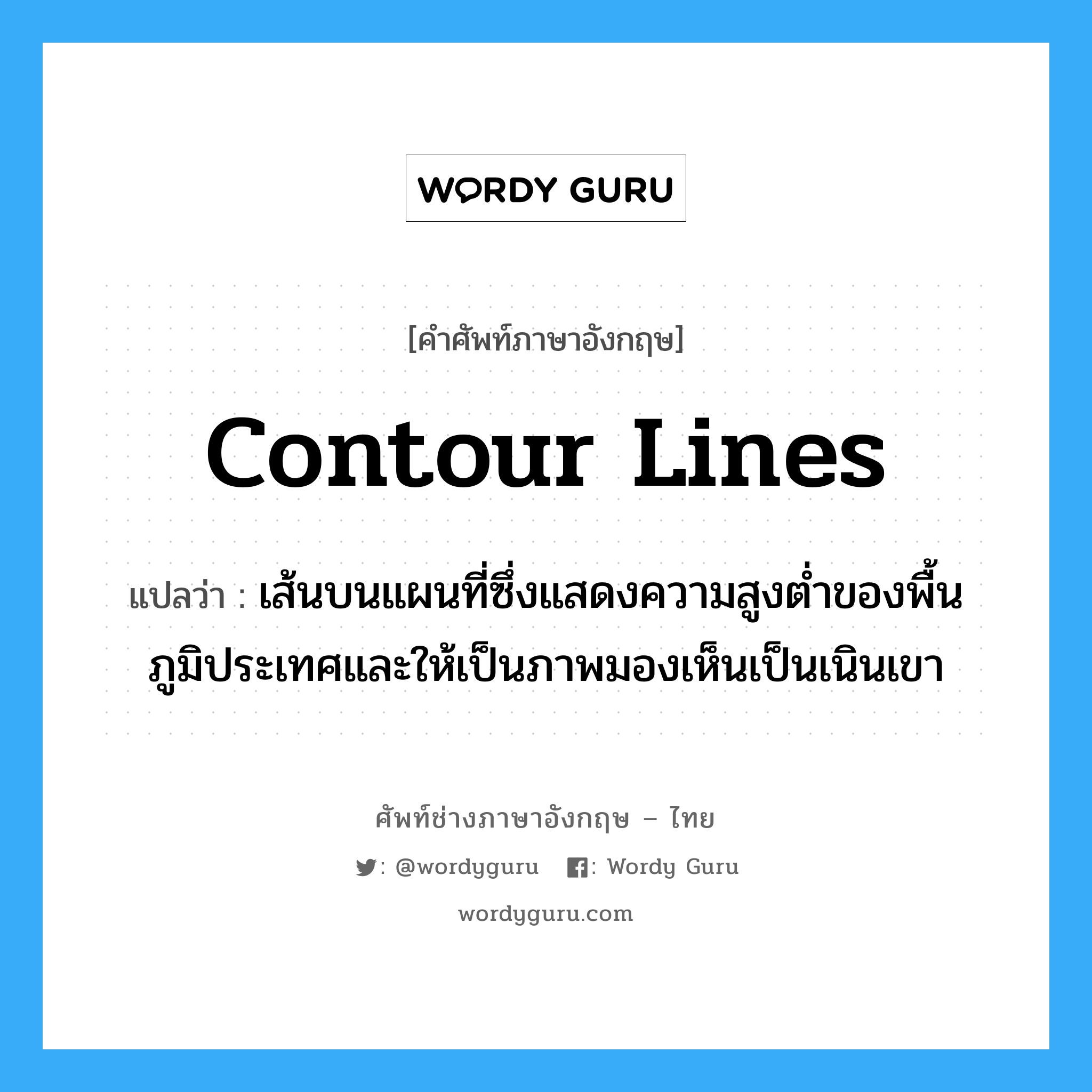 contour lines แปลว่า?, คำศัพท์ช่างภาษาอังกฤษ - ไทย contour lines คำศัพท์ภาษาอังกฤษ contour lines แปลว่า เส้นบนแผนที่ซึ่งแสดงความสูงต่ำของพื้นภูมิประเทศและให้เป็นภาพมองเห็นเป็นเนินเขา