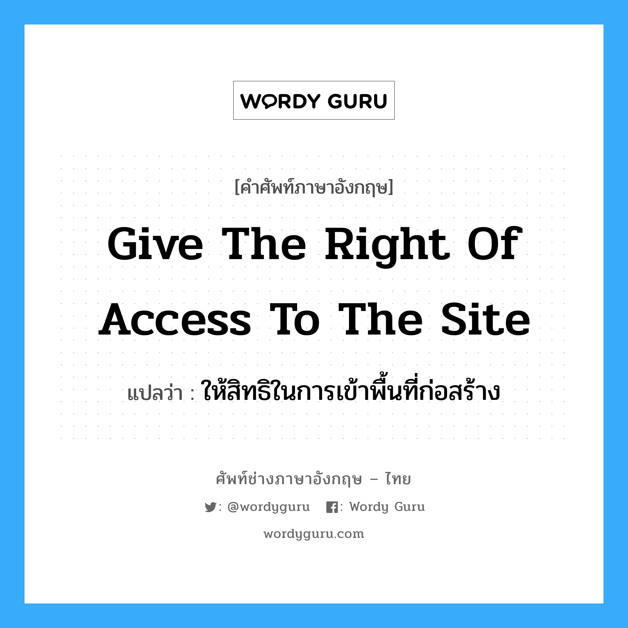 Give the right of access to the site แปลว่า?, คำศัพท์ช่างภาษาอังกฤษ - ไทย Give the right of access to the site คำศัพท์ภาษาอังกฤษ Give the right of access to the site แปลว่า ให้สิทธิในการเข้าพื้นที่ก่อสร้าง