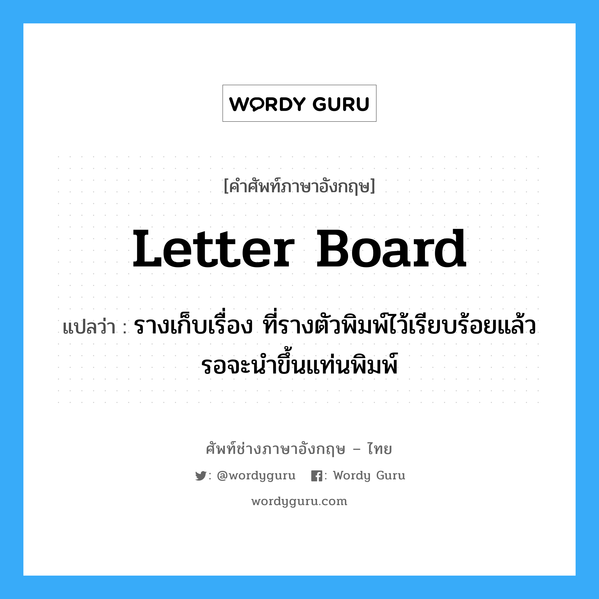 letter board แปลว่า?, คำศัพท์ช่างภาษาอังกฤษ - ไทย letter board คำศัพท์ภาษาอังกฤษ letter board แปลว่า รางเก็บเรื่อง ที่รางตัวพิมพ์ไว้เรียบร้อยแล้ว รอจะนำขึ้นแท่นพิมพ์