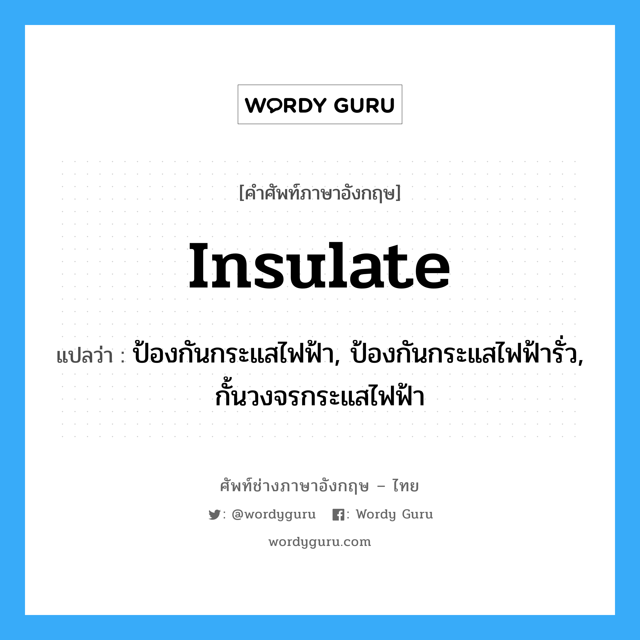 insulate แปลว่า?, คำศัพท์ช่างภาษาอังกฤษ - ไทย insulate คำศัพท์ภาษาอังกฤษ insulate แปลว่า ป้องกันกระแสไฟฟ้า, ป้องกันกระแสไฟฟ้ารั่ว, กั้นวงจรกระแสไฟฟ้า