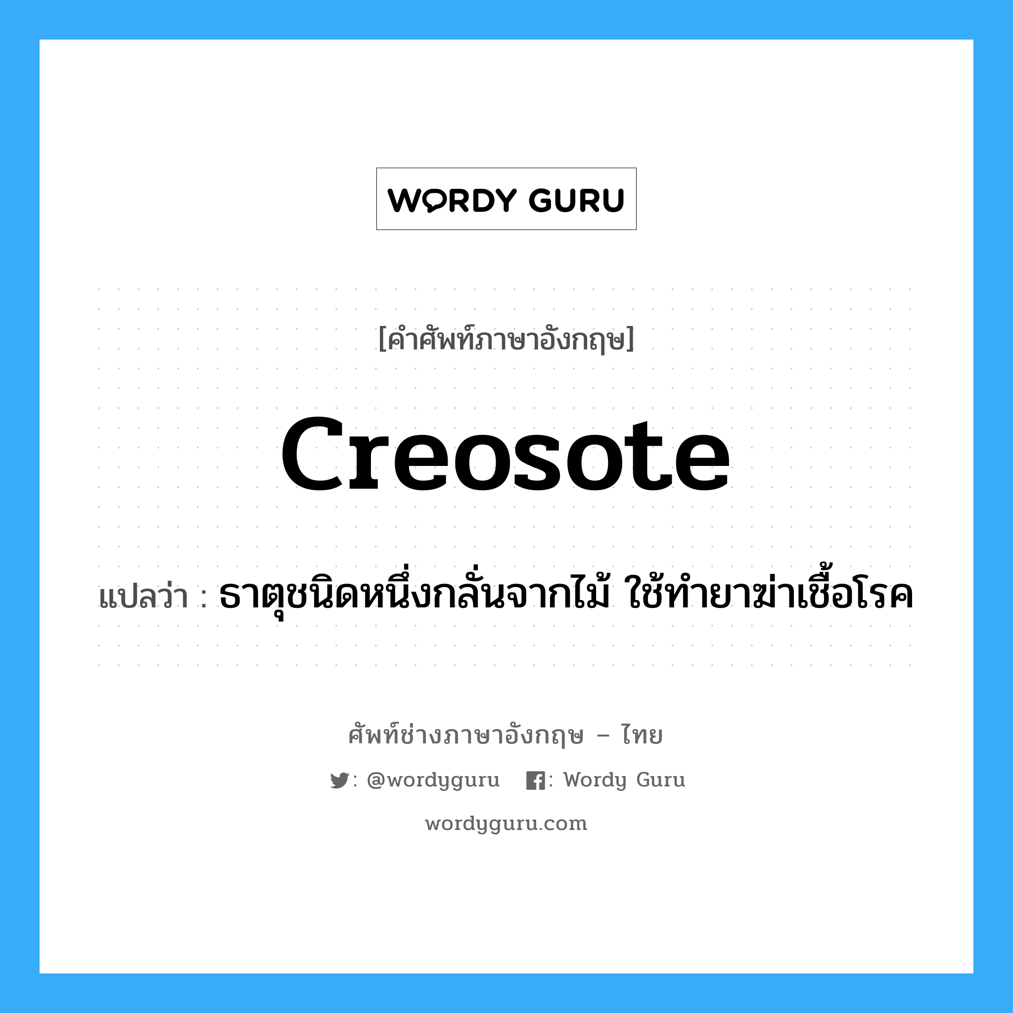 creosote แปลว่า?, คำศัพท์ช่างภาษาอังกฤษ - ไทย creosote คำศัพท์ภาษาอังกฤษ creosote แปลว่า ธาตุชนิดหนึ่งกลั่นจากไม้ ใช้ทำยาฆ่าเชื้อโรค