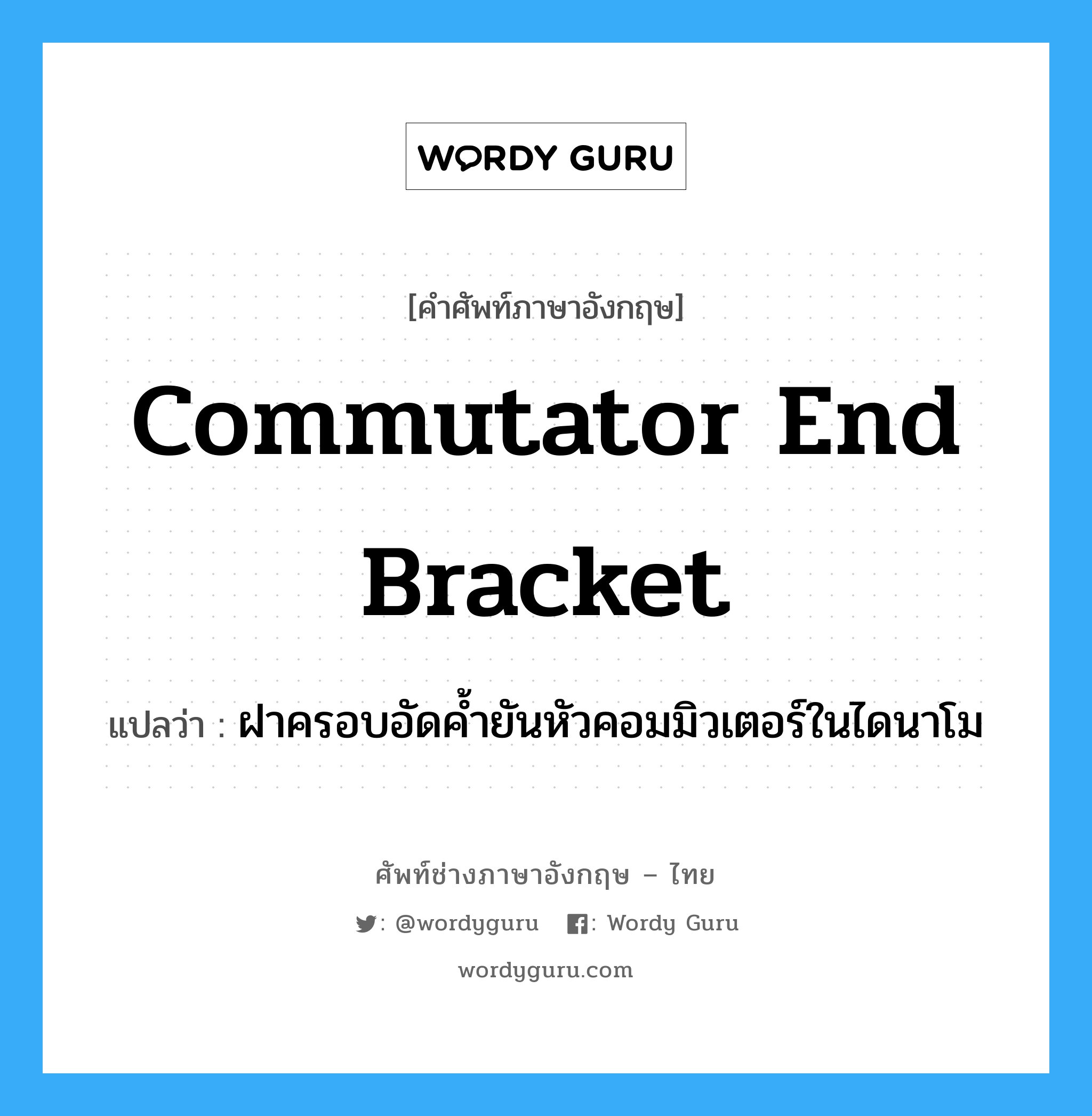 commutator end bracket แปลว่า?, คำศัพท์ช่างภาษาอังกฤษ - ไทย commutator end bracket คำศัพท์ภาษาอังกฤษ commutator end bracket แปลว่า ฝาครอบอัดค้ำยันหัวคอมมิวเตอร์ในไดนาโม