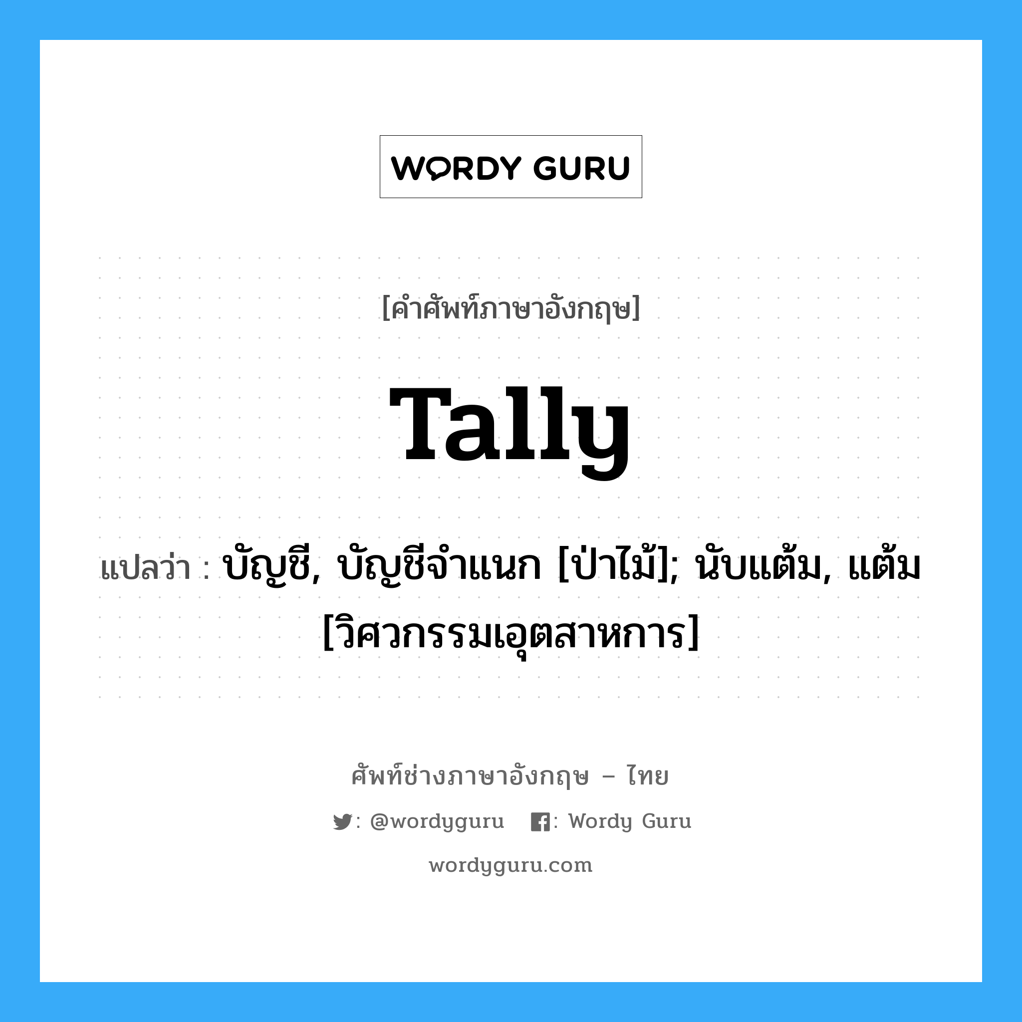 tally แปลว่า?, คำศัพท์ช่างภาษาอังกฤษ - ไทย tally คำศัพท์ภาษาอังกฤษ tally แปลว่า บัญชี, บัญชีจำแนก [ป่าไม้]; นับแต้ม, แต้ม [วิศวกรรมเอุตสาหการ]