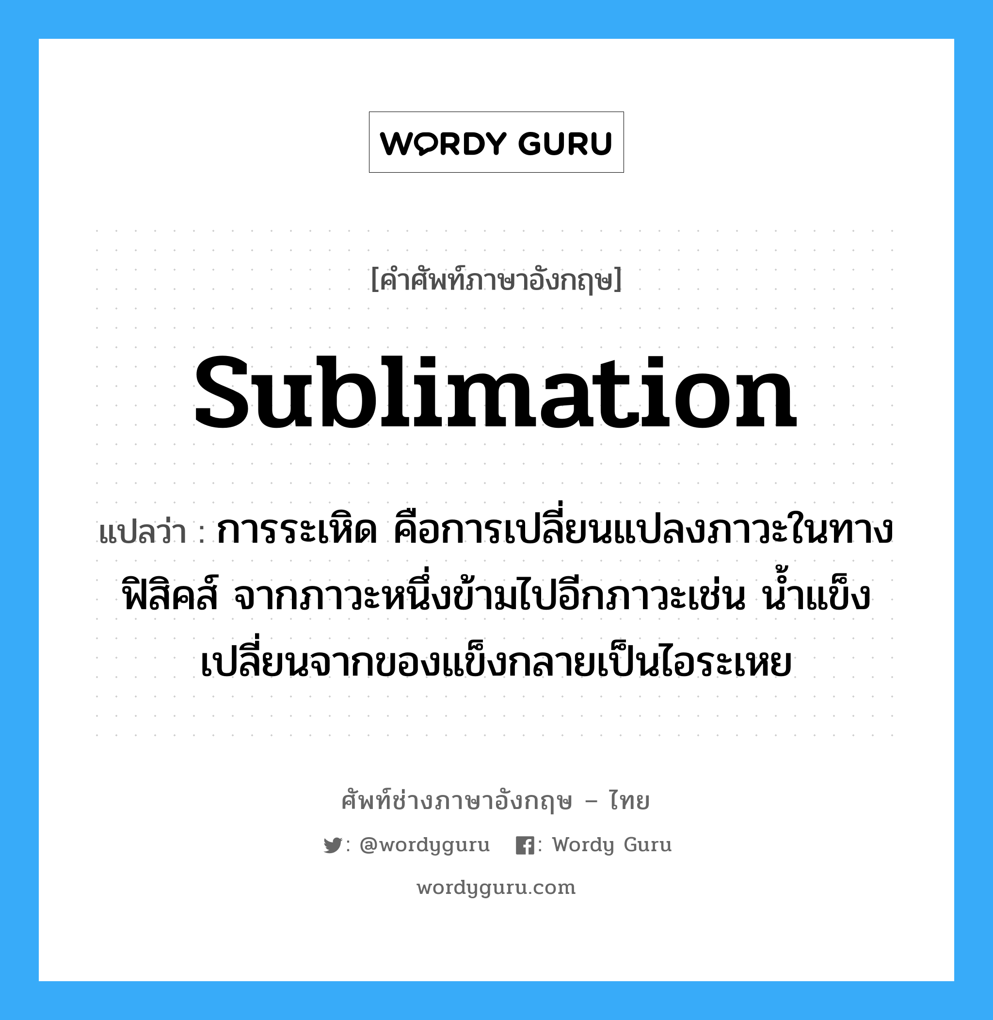 sublimation แปลว่า?, คำศัพท์ช่างภาษาอังกฤษ - ไทย sublimation คำศัพท์ภาษาอังกฤษ sublimation แปลว่า การระเหิด คือการเปลี่ยนแปลงภาวะในทางฟิสิคส์ จากภาวะหนึ่งข้ามไปอีกภาวะเช่น น้ำแข็งเปลี่ยนจากของแข็งกลายเป็นไอระเหย