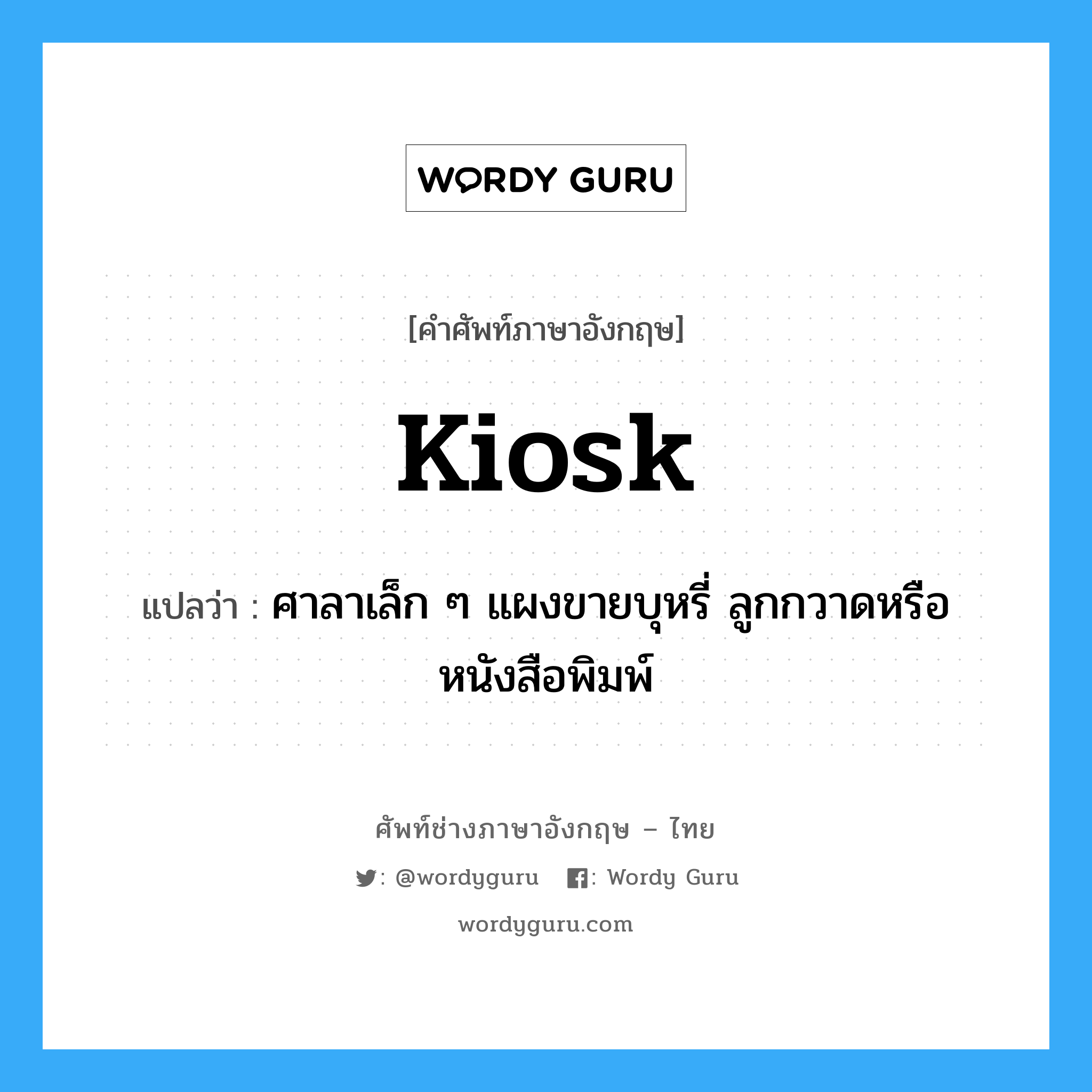 kiosk แปลว่า?, คำศัพท์ช่างภาษาอังกฤษ - ไทย kiosk คำศัพท์ภาษาอังกฤษ kiosk แปลว่า ศาลาเล็ก ๆ แผงขายบุหรี่ ลูกกวาดหรือหนังสือพิมพ์