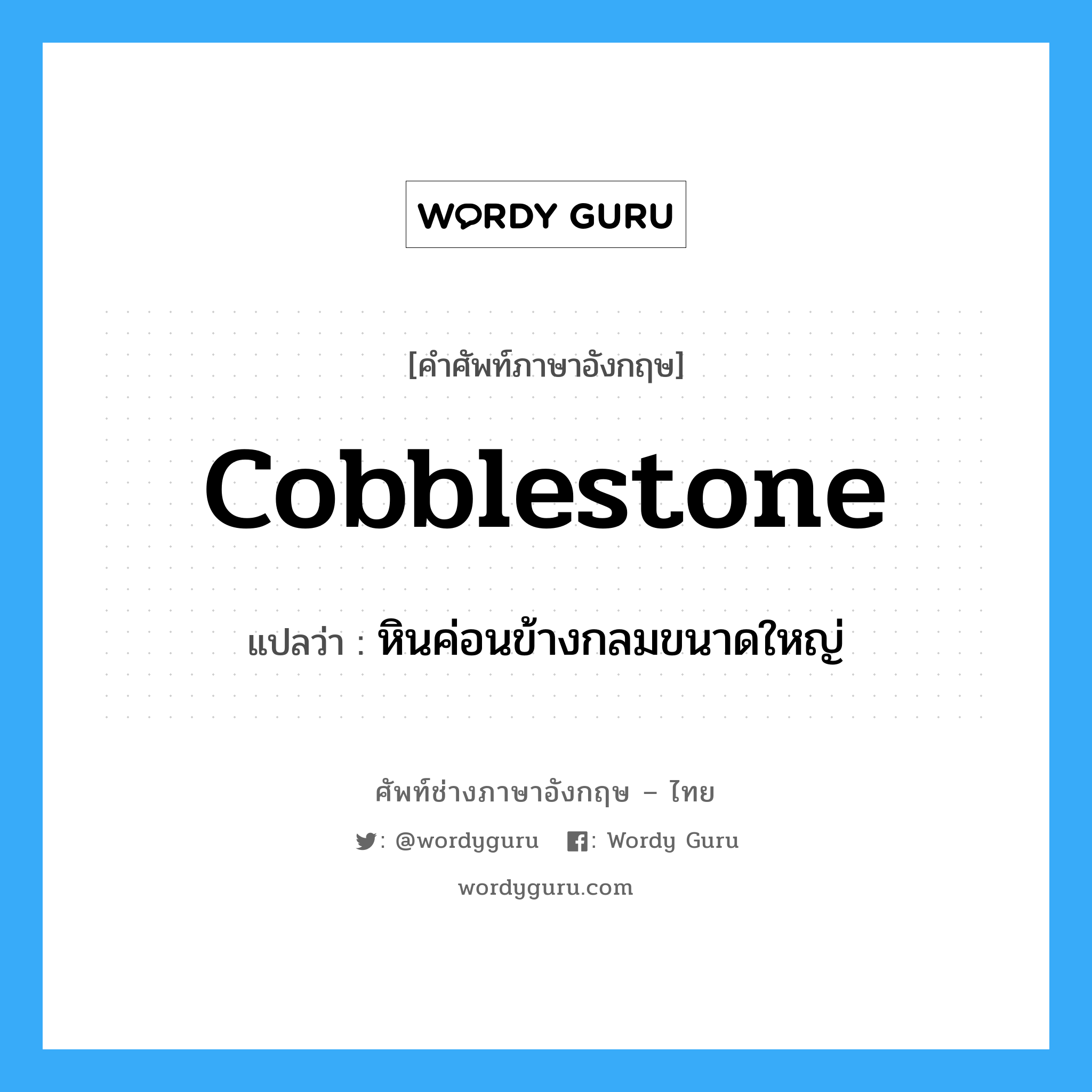 cobblestone แปลว่า?, คำศัพท์ช่างภาษาอังกฤษ - ไทย cobblestone คำศัพท์ภาษาอังกฤษ cobblestone แปลว่า หินค่อนข้างกลมขนาดใหญ่