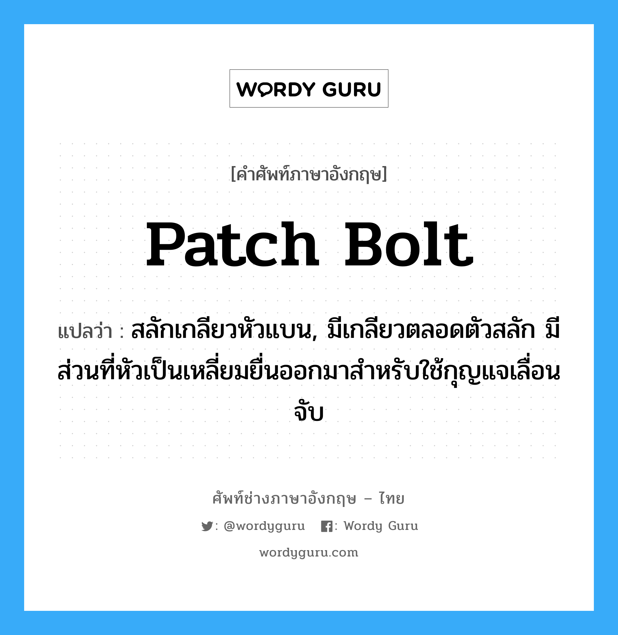 patch bolt แปลว่า?, คำศัพท์ช่างภาษาอังกฤษ - ไทย patch bolt คำศัพท์ภาษาอังกฤษ patch bolt แปลว่า สลักเกลียวหัวแบน, มีเกลียวตลอดตัวสลัก มีส่วนที่หัวเป็นเหลี่ยมยื่นออกมาสำหรับใช้กุญแจเลื่อนจับ