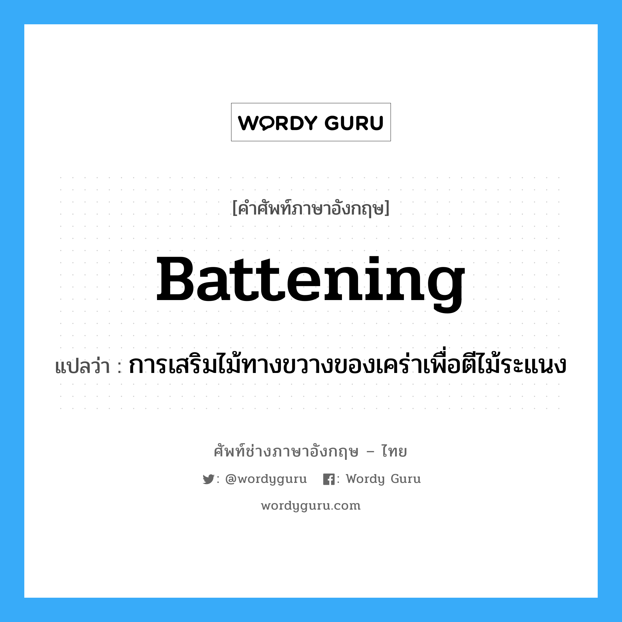 battening แปลว่า?, คำศัพท์ช่างภาษาอังกฤษ - ไทย battening คำศัพท์ภาษาอังกฤษ battening แปลว่า การเสริมไม้ทางขวางของเคร่าเพื่อตีไม้ระแนง