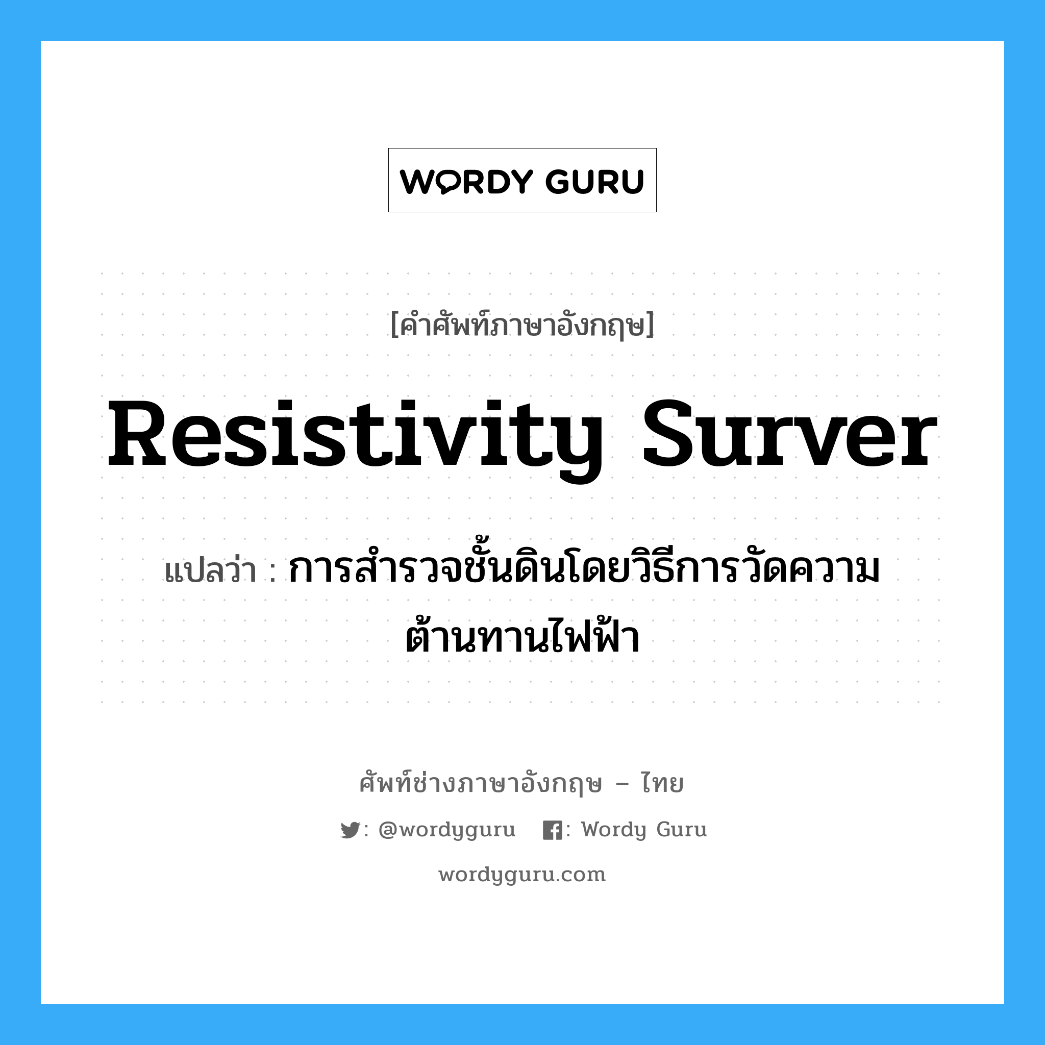 resistivity surver แปลว่า?, คำศัพท์ช่างภาษาอังกฤษ - ไทย resistivity surver คำศัพท์ภาษาอังกฤษ resistivity surver แปลว่า การสำรวจชั้นดินโดยวิธีการวัดความต้านทานไฟฟ้า