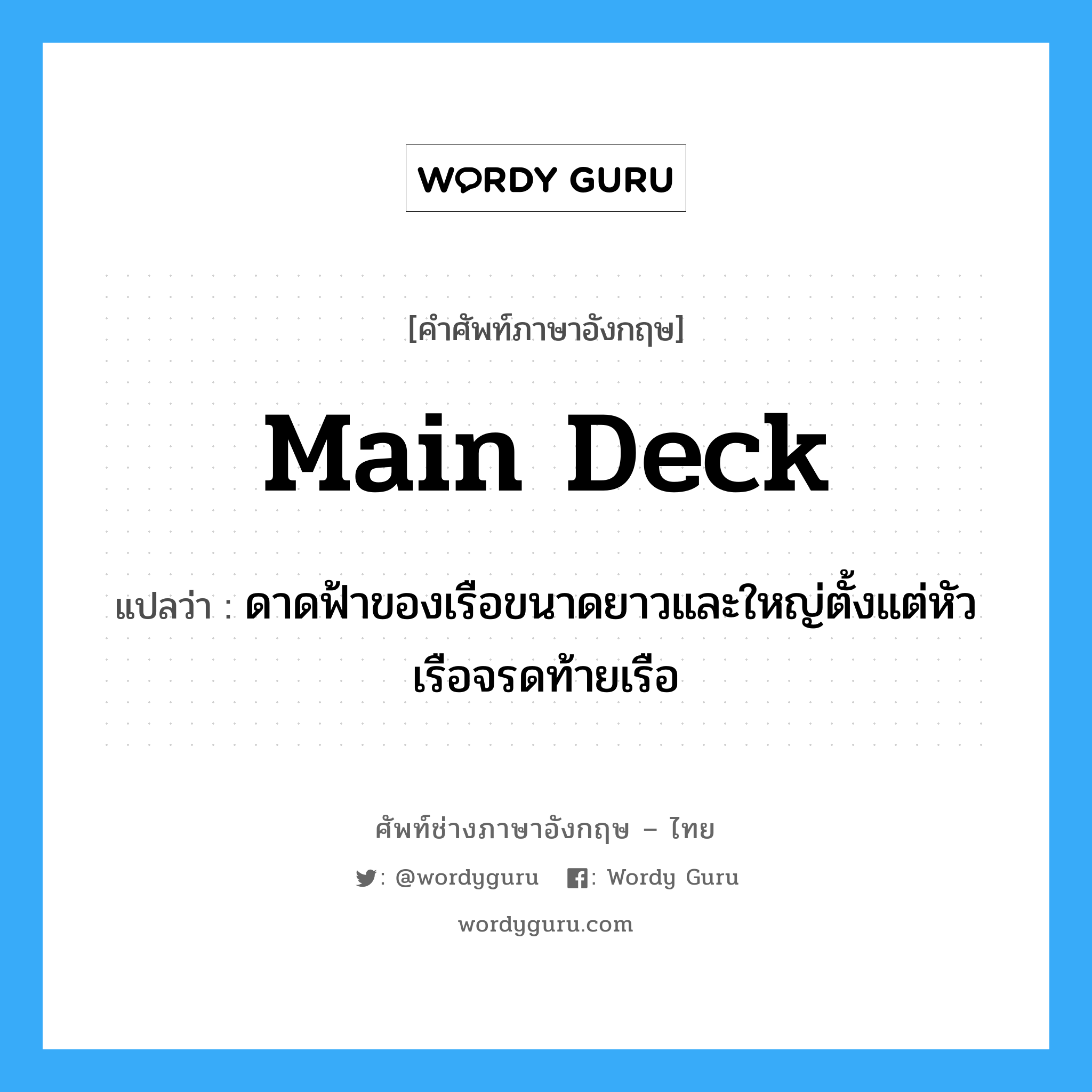 main deck แปลว่า?, คำศัพท์ช่างภาษาอังกฤษ - ไทย main deck คำศัพท์ภาษาอังกฤษ main deck แปลว่า ดาดฟ้าของเรือขนาดยาวและใหญ่ตั้งแต่หัวเรือจรดท้ายเรือ