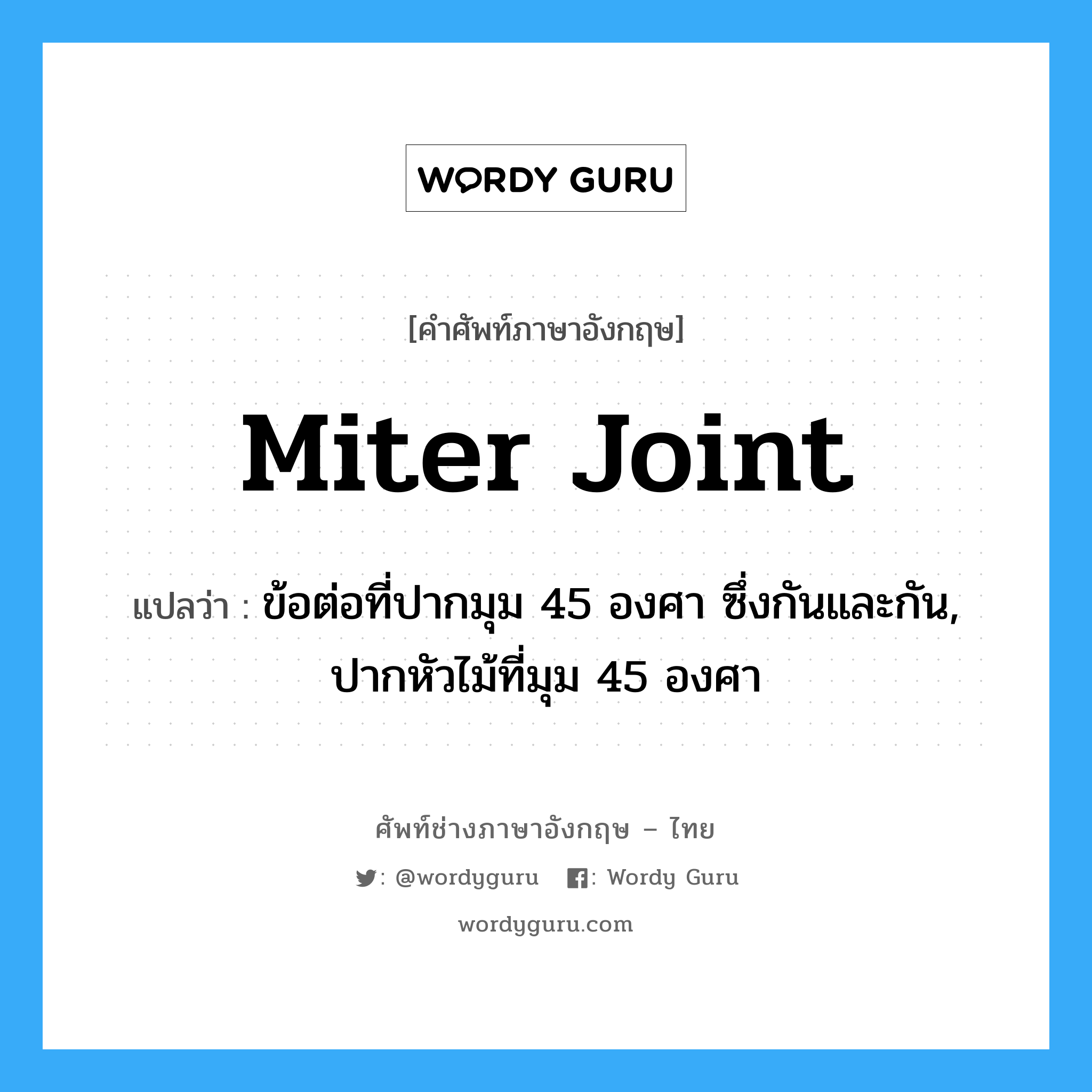 miter joint แปลว่า?, คำศัพท์ช่างภาษาอังกฤษ - ไทย miter joint คำศัพท์ภาษาอังกฤษ miter joint แปลว่า ข้อต่อที่ปากมุม 45 องศา ซึ่งกันและกัน, ปากหัวไม้ที่มุม 45 องศา