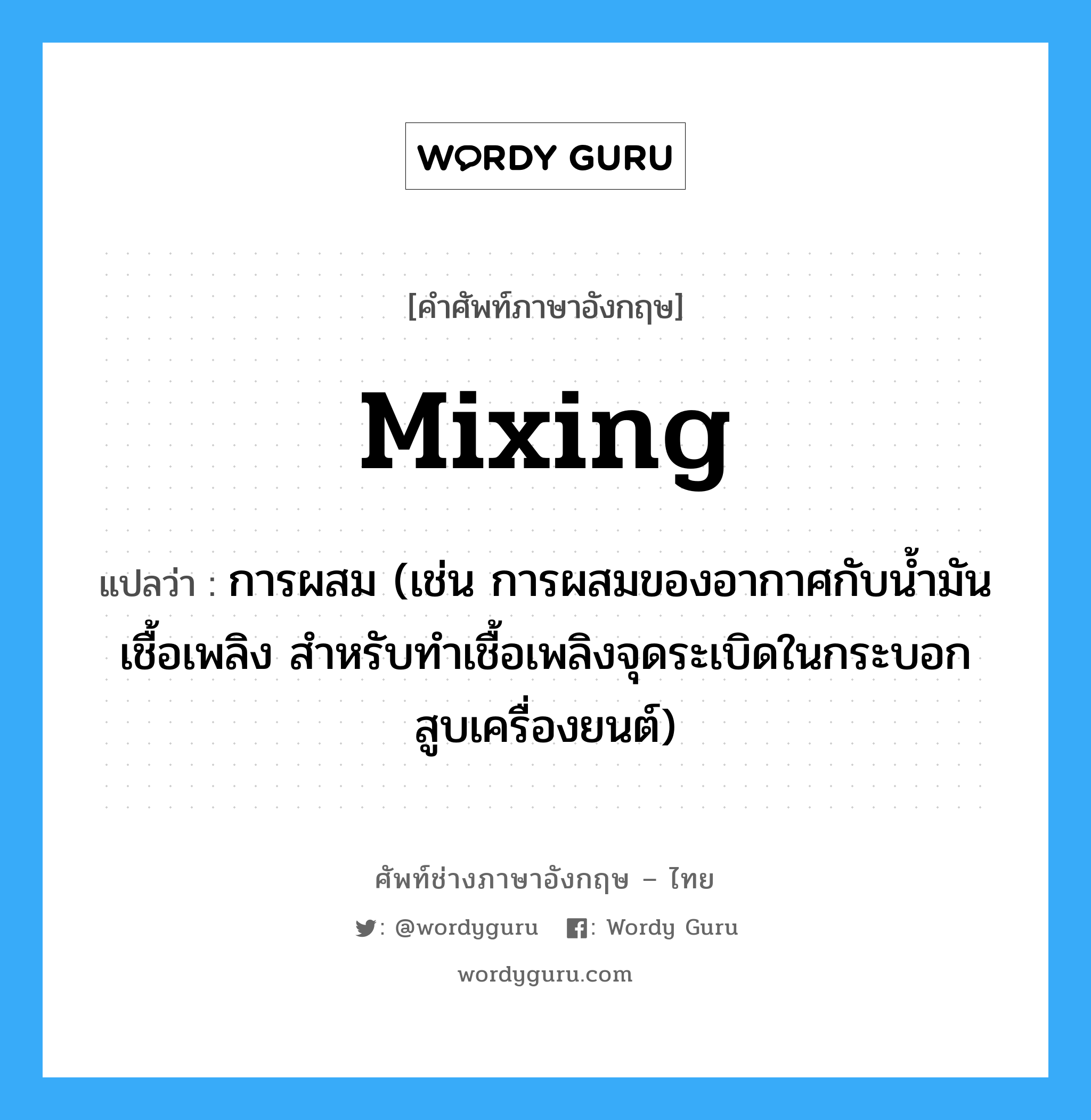 mixing แปลว่า?, คำศัพท์ช่างภาษาอังกฤษ - ไทย mixing คำศัพท์ภาษาอังกฤษ mixing แปลว่า การผสม (เช่น การผสมของอากาศกับน้ำมันเชื้อเพลิง สำหรับทำเชื้อเพลิงจุดระเบิดในกระบอกสูบเครื่องยนต์)