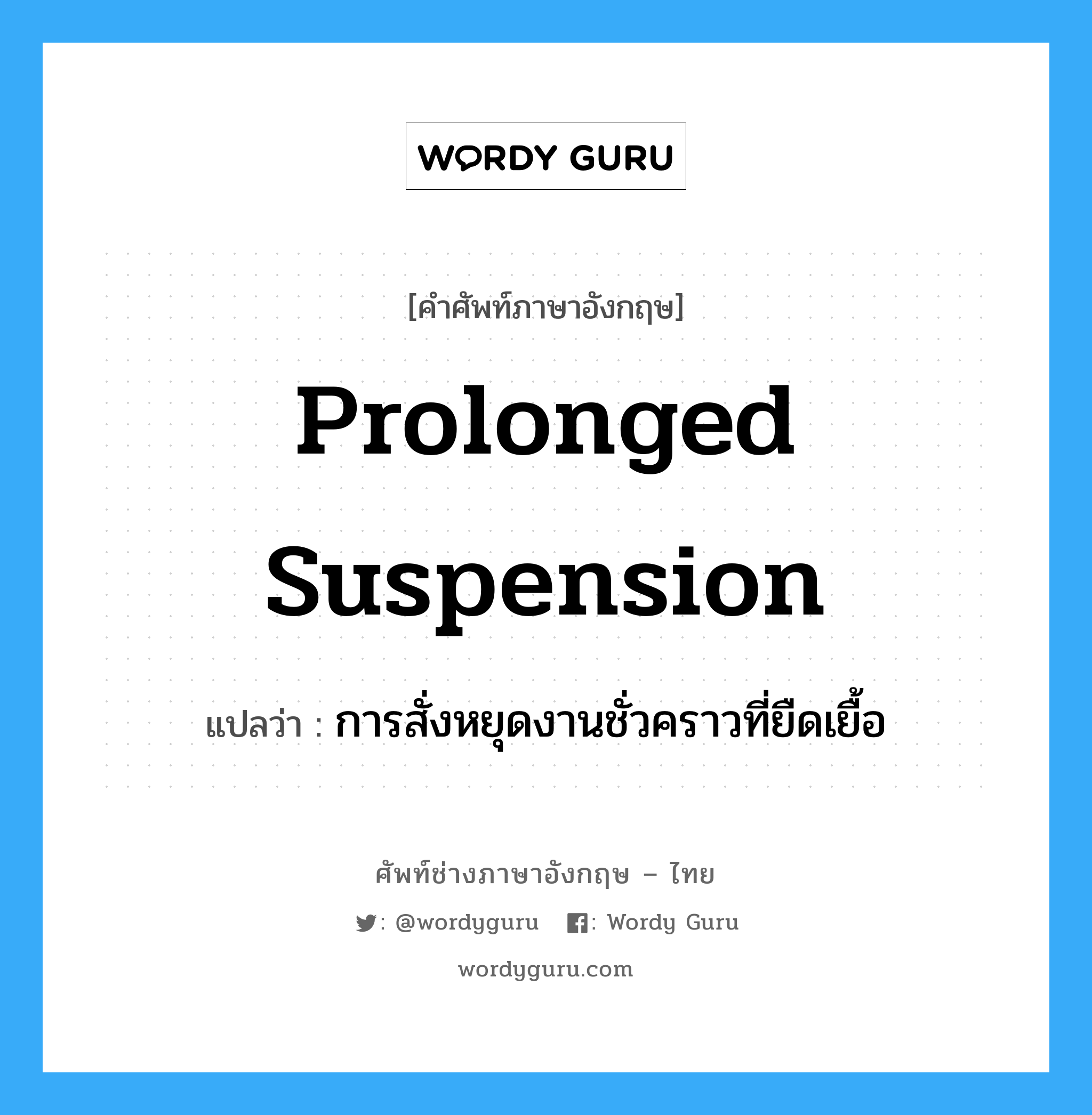 Prolonged Suspension แปลว่า?, คำศัพท์ช่างภาษาอังกฤษ - ไทย Prolonged Suspension คำศัพท์ภาษาอังกฤษ Prolonged Suspension แปลว่า การสั่งหยุดงานชั่วคราวที่ยืดเยื้อ