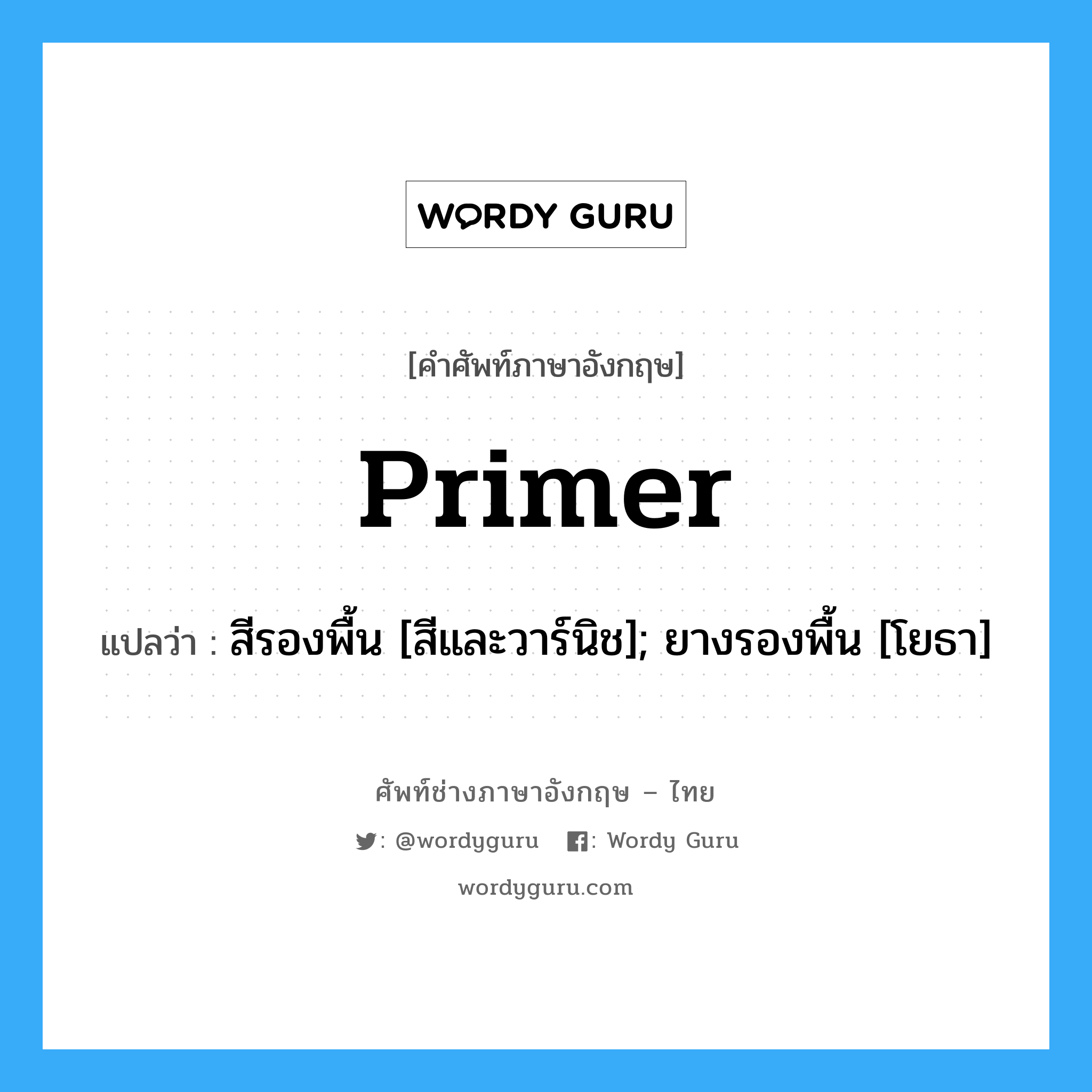 Primer แปลว่า?, คำศัพท์ช่างภาษาอังกฤษ - ไทย Primer คำศัพท์ภาษาอังกฤษ Primer แปลว่า สีรองพื้น [สีและวาร์นิช]; ยางรองพื้น [โยธา]