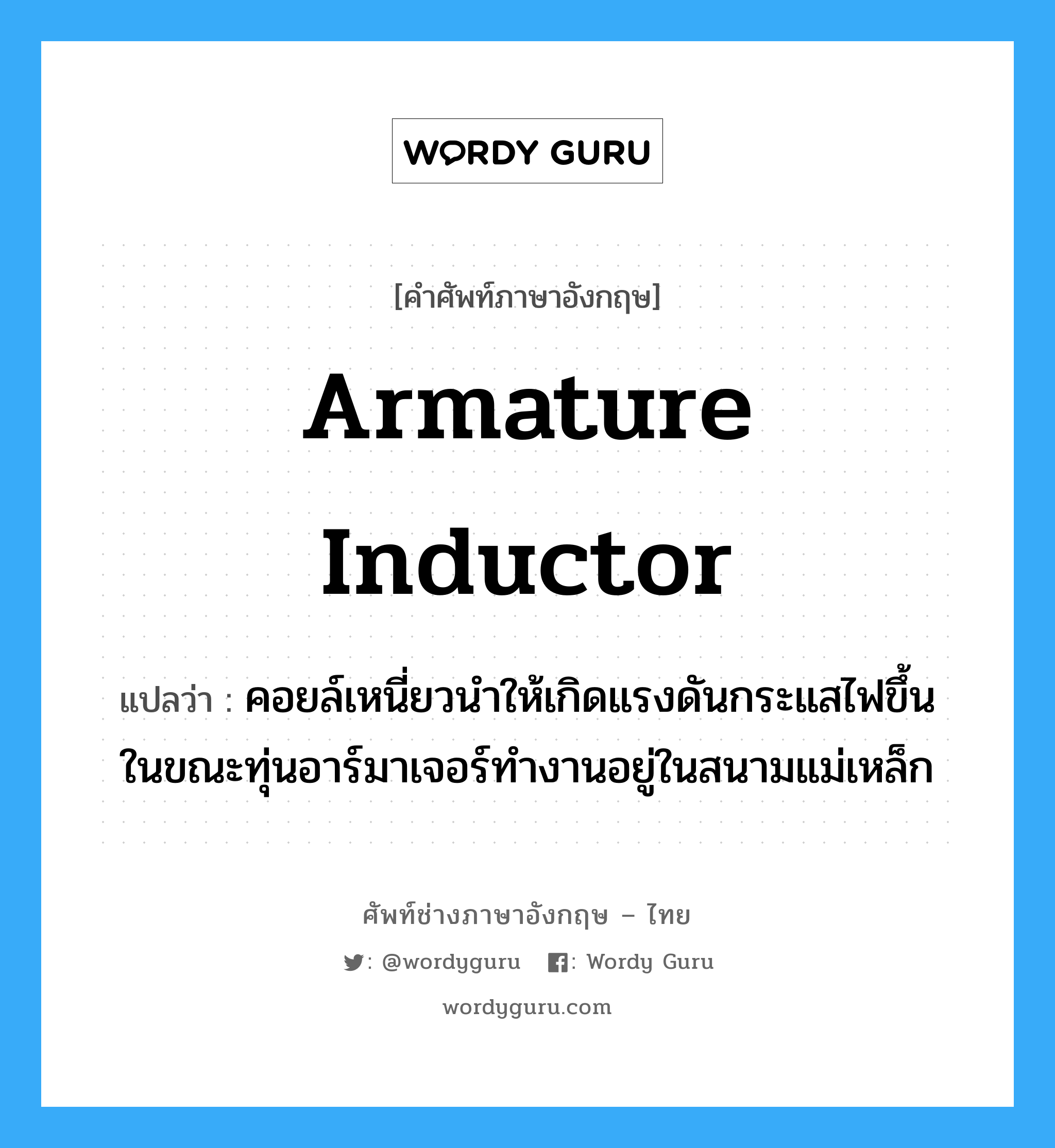 armature inductor แปลว่า?, คำศัพท์ช่างภาษาอังกฤษ - ไทย armature inductor คำศัพท์ภาษาอังกฤษ armature inductor แปลว่า คอยล์เหนี่ยวนำให้เกิดแรงดันกระแสไฟขึ้น ในขณะทุ่นอาร์มาเจอร์ทำงานอยู่ในสนามแม่เหล็ก