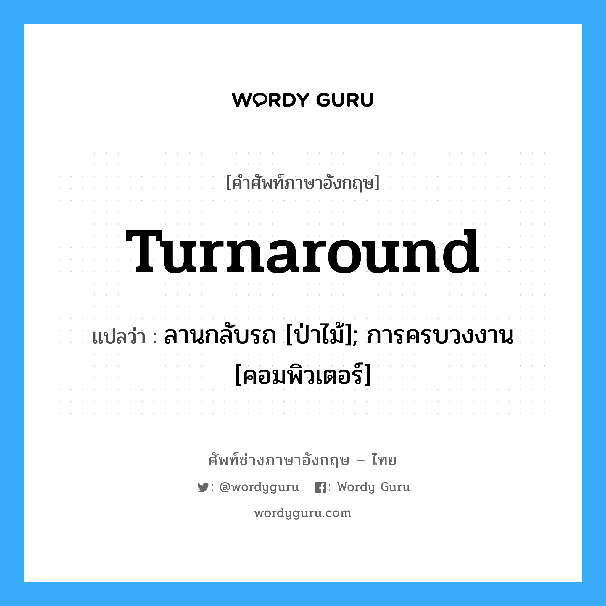 turnaround แปลว่า?, คำศัพท์ช่างภาษาอังกฤษ - ไทย turnaround คำศัพท์ภาษาอังกฤษ turnaround แปลว่า ลานกลับรถ [ป่าไม้]; การครบวงงาน [คอมพิวเตอร์]