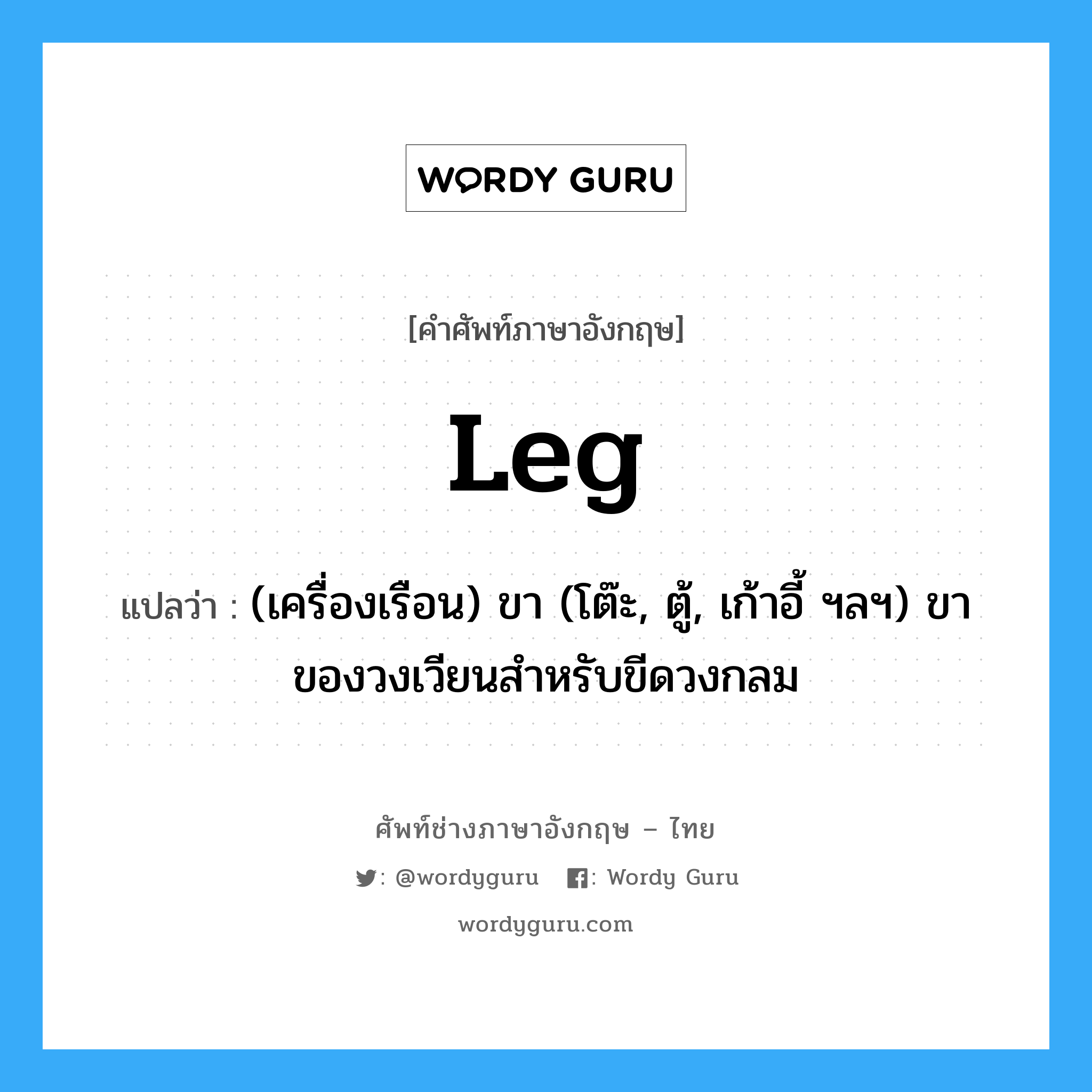 leg แปลว่า?, คำศัพท์ช่างภาษาอังกฤษ - ไทย leg คำศัพท์ภาษาอังกฤษ leg แปลว่า (เครื่องเรือน) ขา (โต๊ะ, ตู้, เก้าอี้ ฯลฯ) ขาของวงเวียนสำหรับขีดวงกลม