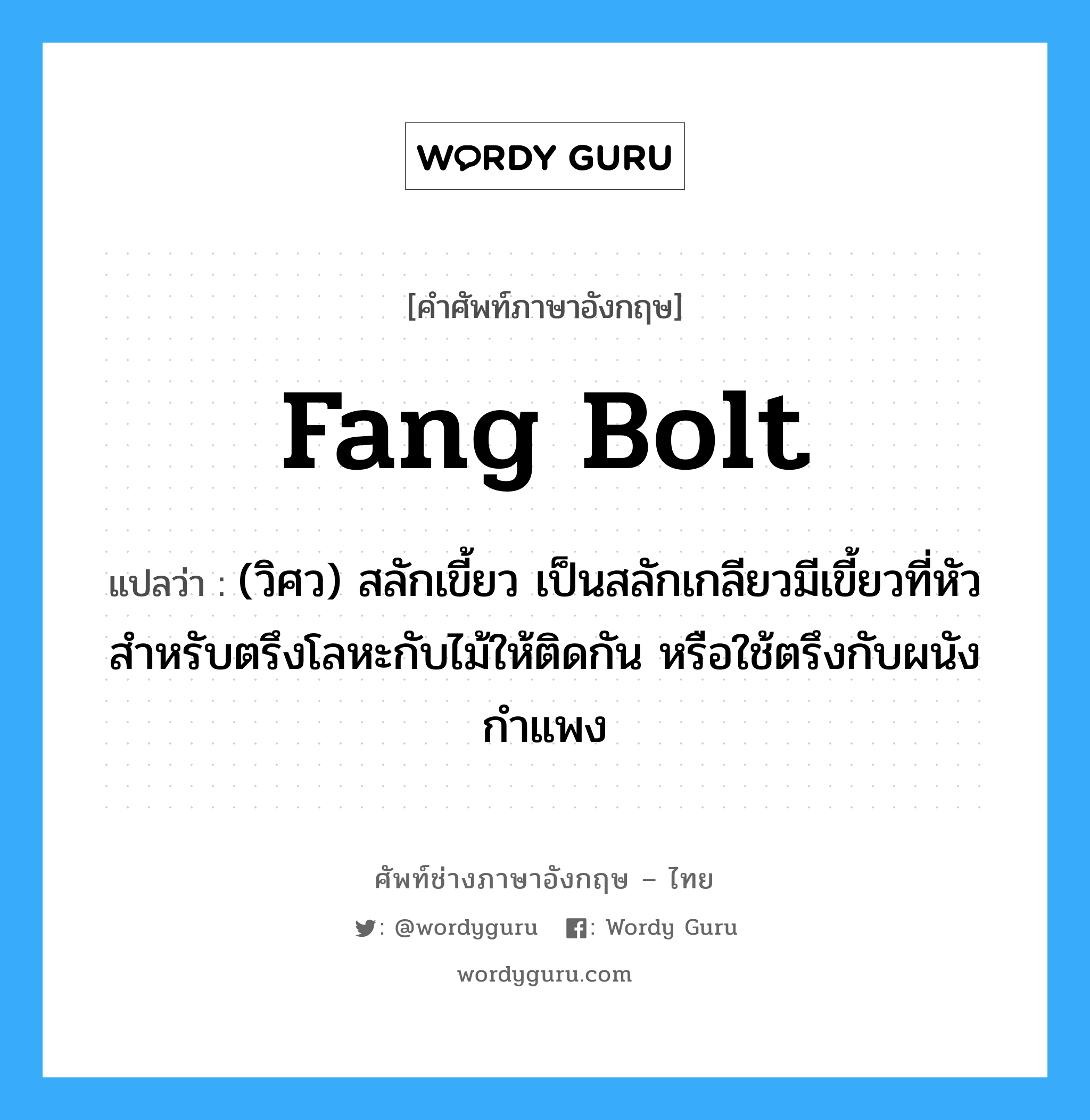 fang bolt แปลว่า?, คำศัพท์ช่างภาษาอังกฤษ - ไทย fang bolt คำศัพท์ภาษาอังกฤษ fang bolt แปลว่า (วิศว) สลักเขี้ยว เป็นสลักเกลียวมีเขี้ยวที่หัว สำหรับตรึงโลหะกับไม้ให้ติดกัน หรือใช้ตรึงกับผนังกำแพง