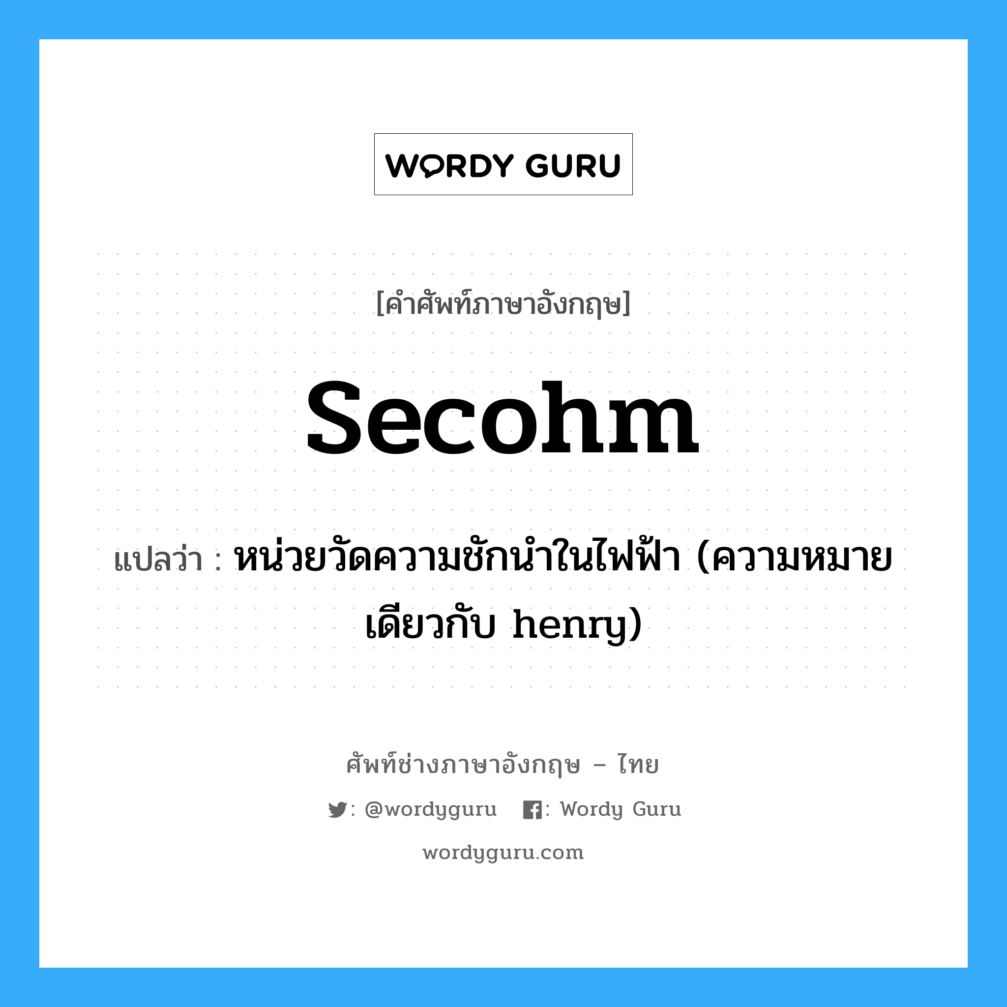 secohm แปลว่า?, คำศัพท์ช่างภาษาอังกฤษ - ไทย secohm คำศัพท์ภาษาอังกฤษ secohm แปลว่า หน่วยวัดความชักนำในไฟฟ้า (ความหมายเดียวกับ henry)