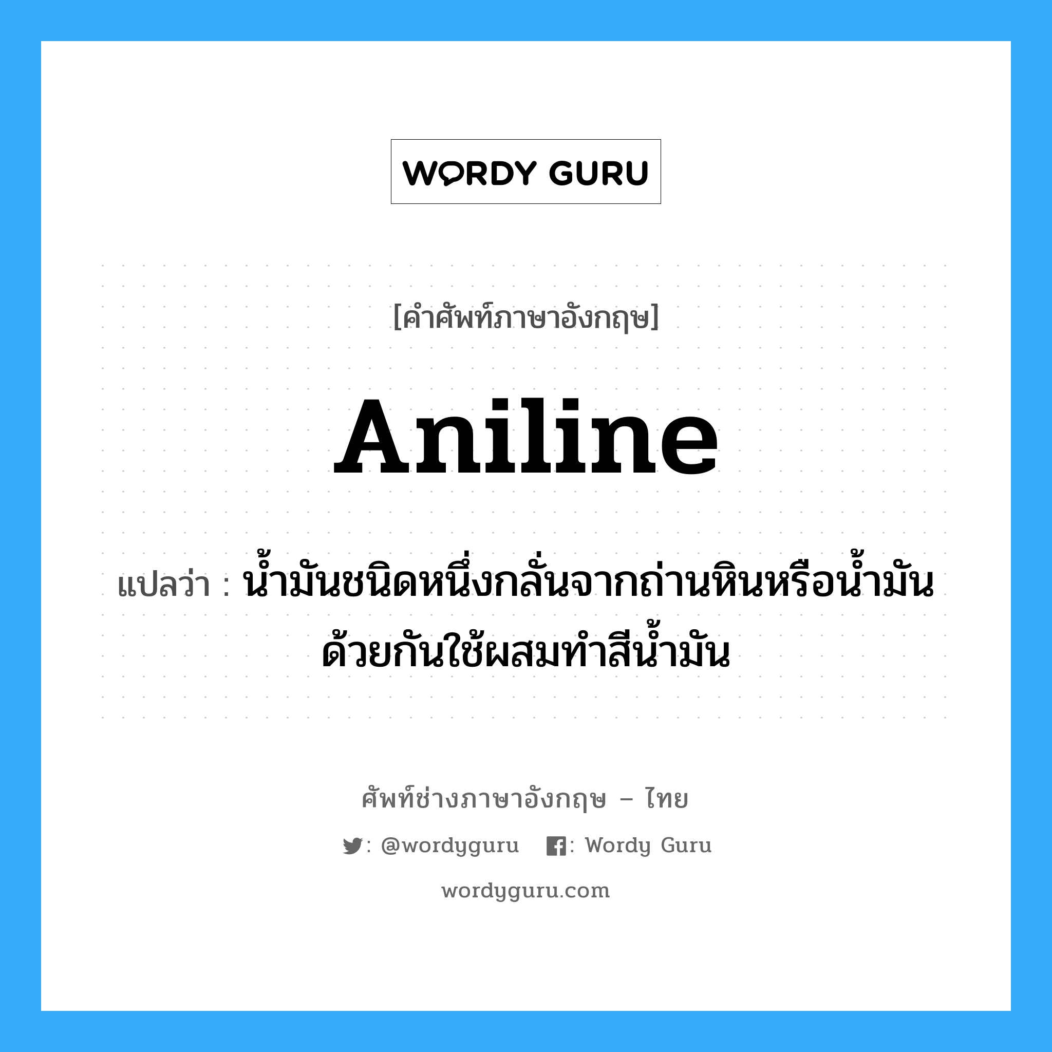 aniline แปลว่า?, คำศัพท์ช่างภาษาอังกฤษ - ไทย aniline คำศัพท์ภาษาอังกฤษ aniline แปลว่า น้ำมันชนิดหนึ่งกลั่นจากถ่านหินหรือน้ำมันด้วยกันใช้ผสมทำสีน้ำมัน