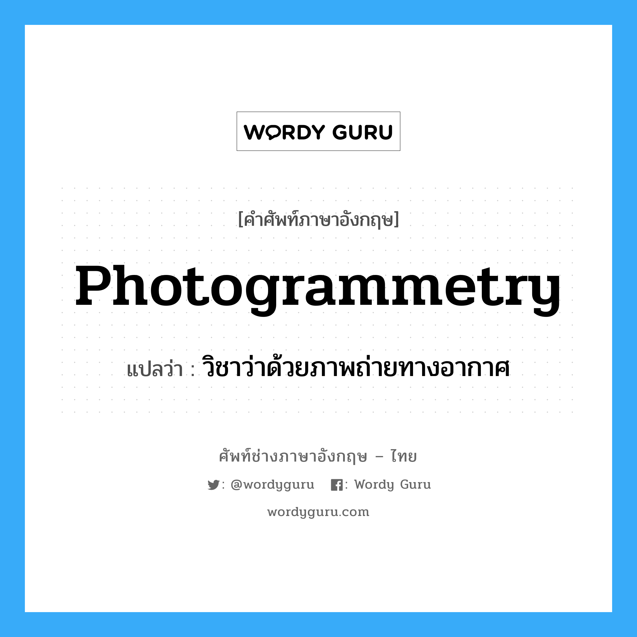 photogrammetry แปลว่า?, คำศัพท์ช่างภาษาอังกฤษ - ไทย photogrammetry คำศัพท์ภาษาอังกฤษ photogrammetry แปลว่า วิชาว่าด้วยภาพถ่ายทางอากาศ